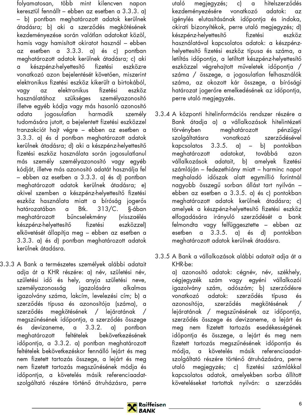 3.3.3. a) és c) pontban meghatározott adatok kerülnek átadásra; c) aki a készpénz-helyettesítı fizetési eszközre vonatkozó azon bejelentését követıen, miszerint elektronikus fizetési eszköz kikerült