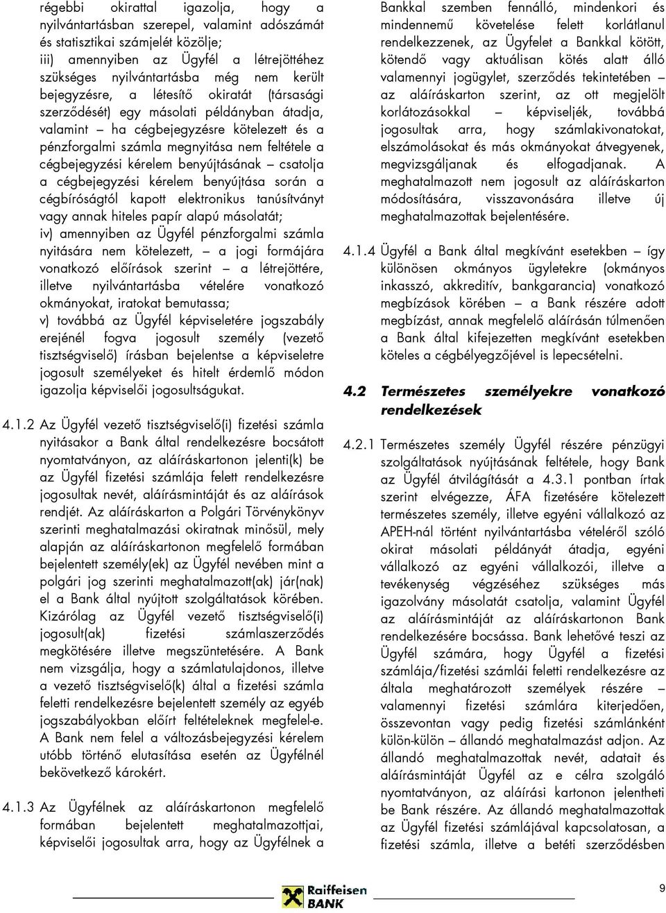 kérelem benyújtásának csatolja a cégbejegyzési kérelem benyújtása során a cégbíróságtól kapott elektronikus tanúsítványt vagy annak hiteles papír alapú másolatát; iv) amennyiben az Ügyfél