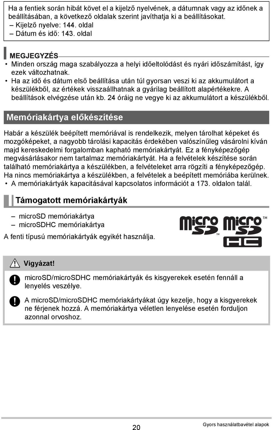 Ha az idő és dátum első beállítása után túl gyorsan veszi ki az akkumulátort a készülékből, az értékek visszaállhatnak a gyárilag beállított alapértékekre. A beállítások elvégzése után kb.