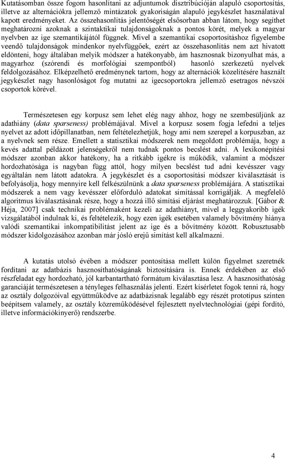 Az összehasonlítás jelentőségét elsősorban abban látom, hogy segíthet meghatározni azoknak a szintaktikai tulajdonságoknak a pontos körét, melyek a magyar nyelvben az ige szemantikájától függnek.