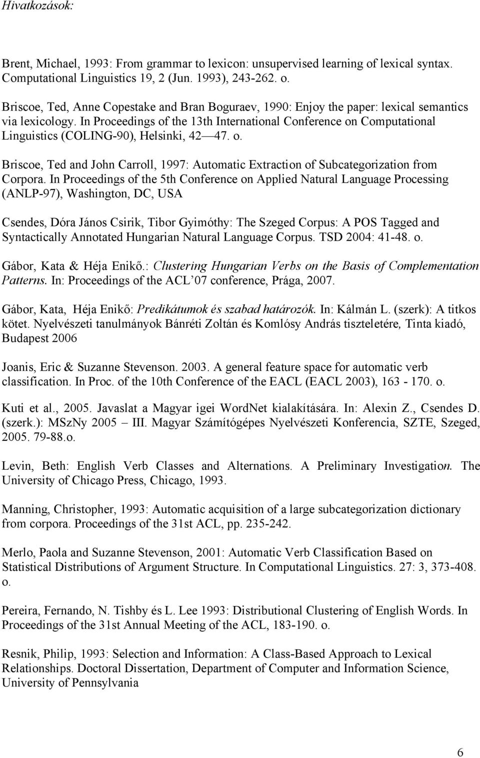 In Proceedings of the 5th Conference on Applied Natural Language Processing (ANLP-97), Washington, DC, USA Csendes, Dóra János Csirik, Tibor Gyimóthy: The Szeged Corpus: A POS Tagged and