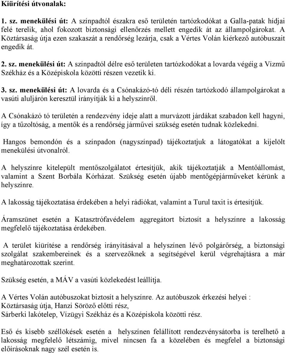 A Köztársaság útja ezen szakaszát a rendőrség lezárja, csak a Vértes Volán kiérkező autóbuszait engedik át. 2. sz. menekülési út: A színpadtól délre eső területen tartózkodókat a lovarda végéig a Vízmű Székház és a Középiskola közötti részen vezetik ki.