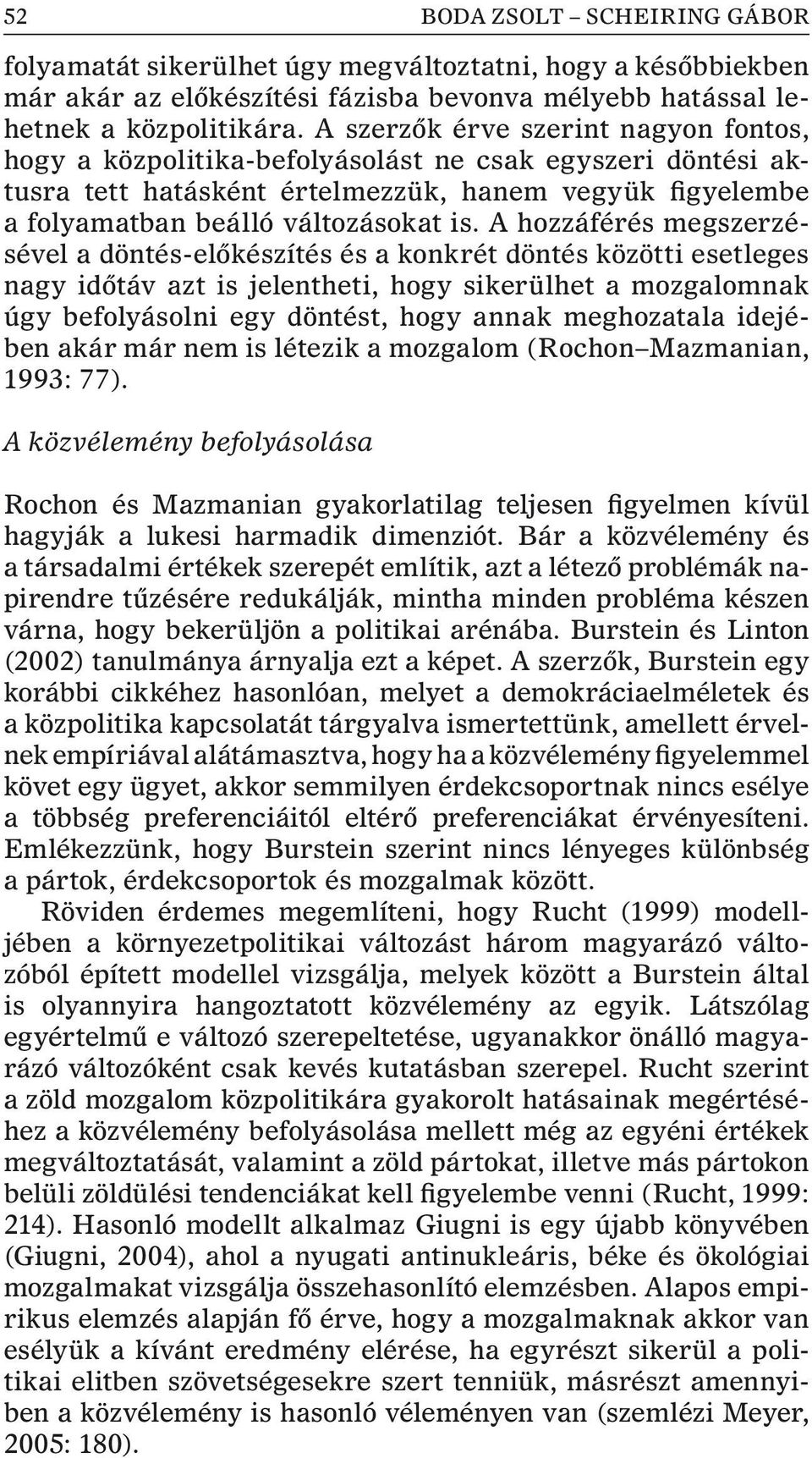 A hozzáférés megszerzésével a döntés-elõkészítés és a konkrét döntés közötti esetleges nagy idõtáv azt is jelentheti, hogy sikerülhet a mozgalomnak úgy befolyásolni egy döntést, hogy annak