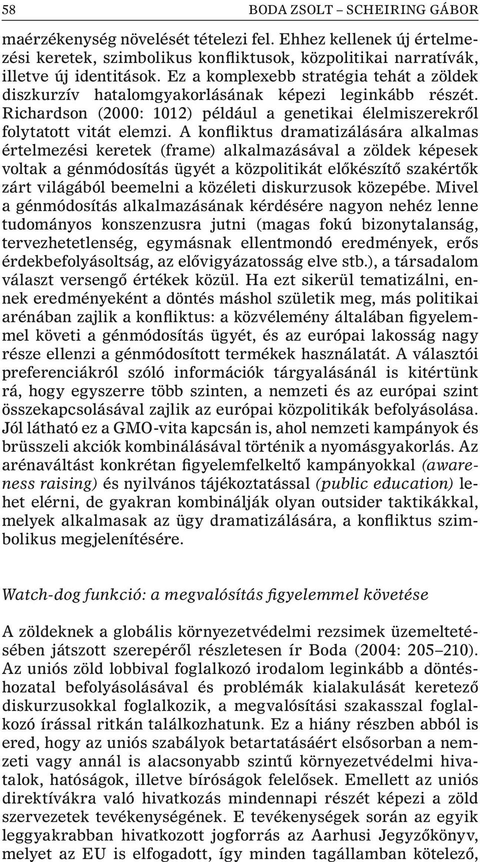 A konfliktus dramatizálására alkalmas értelmezési keretek (frame) alkalmazásával a zöldek képesek voltak a génmódosítás ügyét a közpolitikát elõkészítõ szakértõk zárt világából beemelni a közéleti