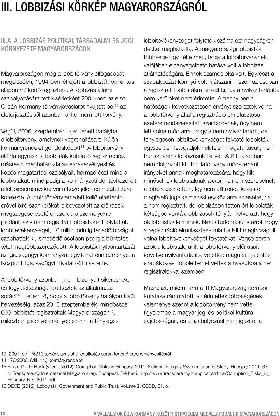 A lobbizás állami szabályozására tett kísérletként 2001-ben az első Orbán-kormány törvényjavaslatot nyújtott be, 13 az előterjesztésből azonban akkor nem lett törvény. Végül, 2006.