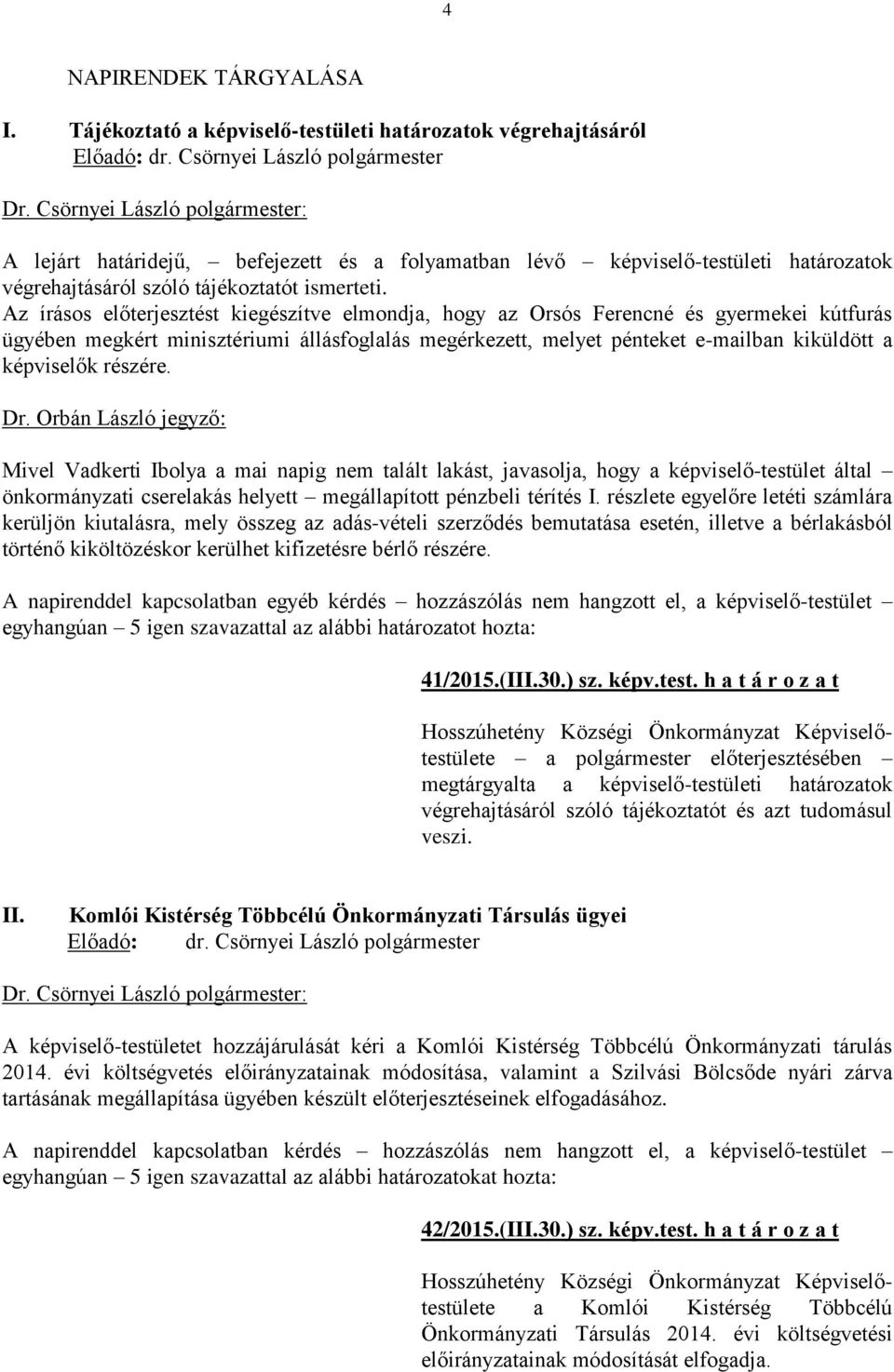 Az írásos előterjesztést kiegészítve elmondja, hogy az Orsós Ferencné és gyermekei kútfurás ügyében megkért minisztériumi állásfoglalás megérkezett, melyet pénteket e-mailban kiküldött a képviselők