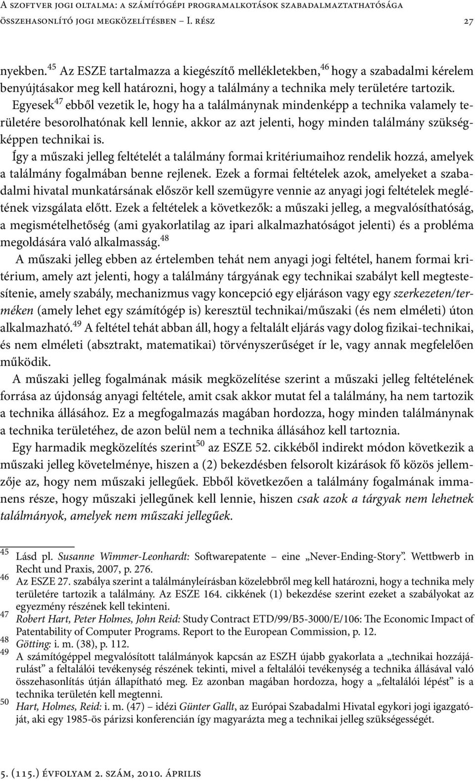 Egyesek 47 ebből vezetik le, hogy ha a találmánynak mindenképp a technika valamely területére besorolhatónak kell lennie, akkor az azt jelenti, hogy minden találmány szükségképpen technikai is.