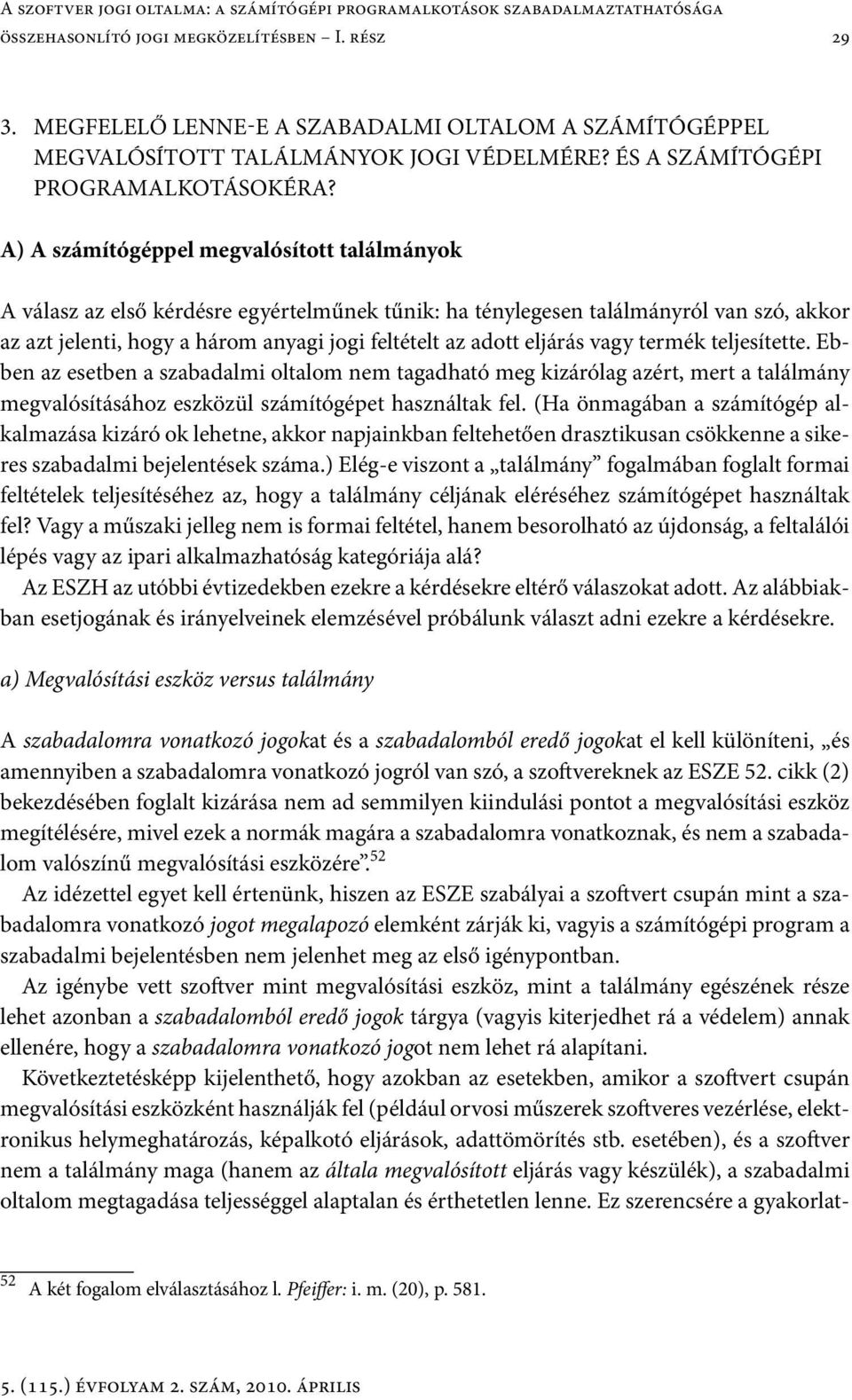 A) A számítógéppel megvalósított találmányok A válasz az első kérdésre egyértelműnek tűnik: ha ténylegesen találmányról van szó, akkor az azt jelenti, hogy a három anyagi jogi feltételt az adott