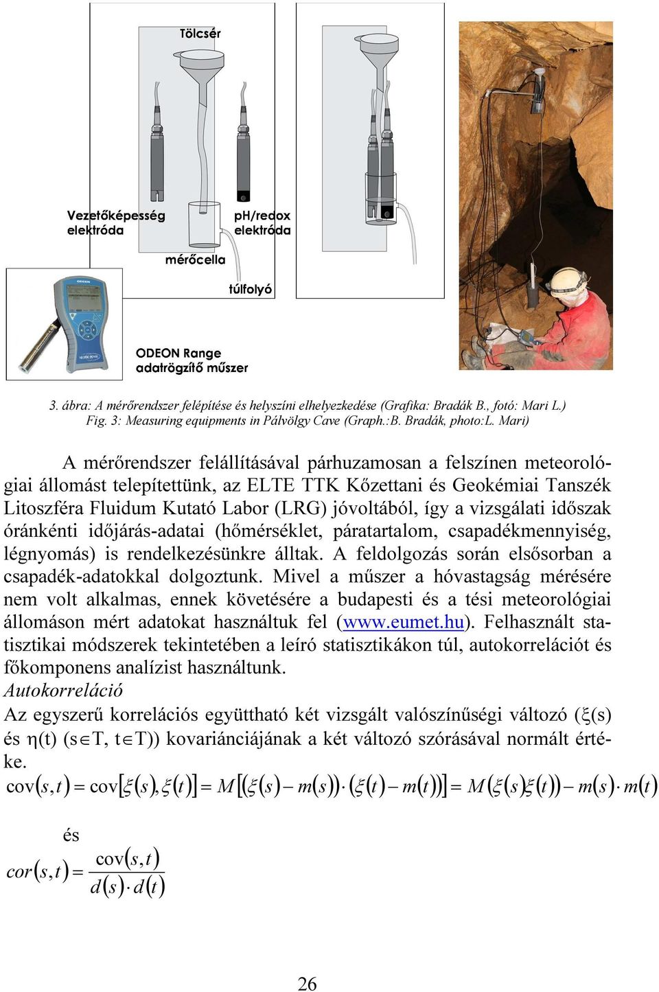 vizsgálati időszak óránkénti időjárás-adatai (hőmérséklet, páratartalom, csapadékmennyiség, légnyomás) is rendelkezésünkre álltak. A feldolgozás során elsősorban a csapadék-adatokkal dolgoztunk.