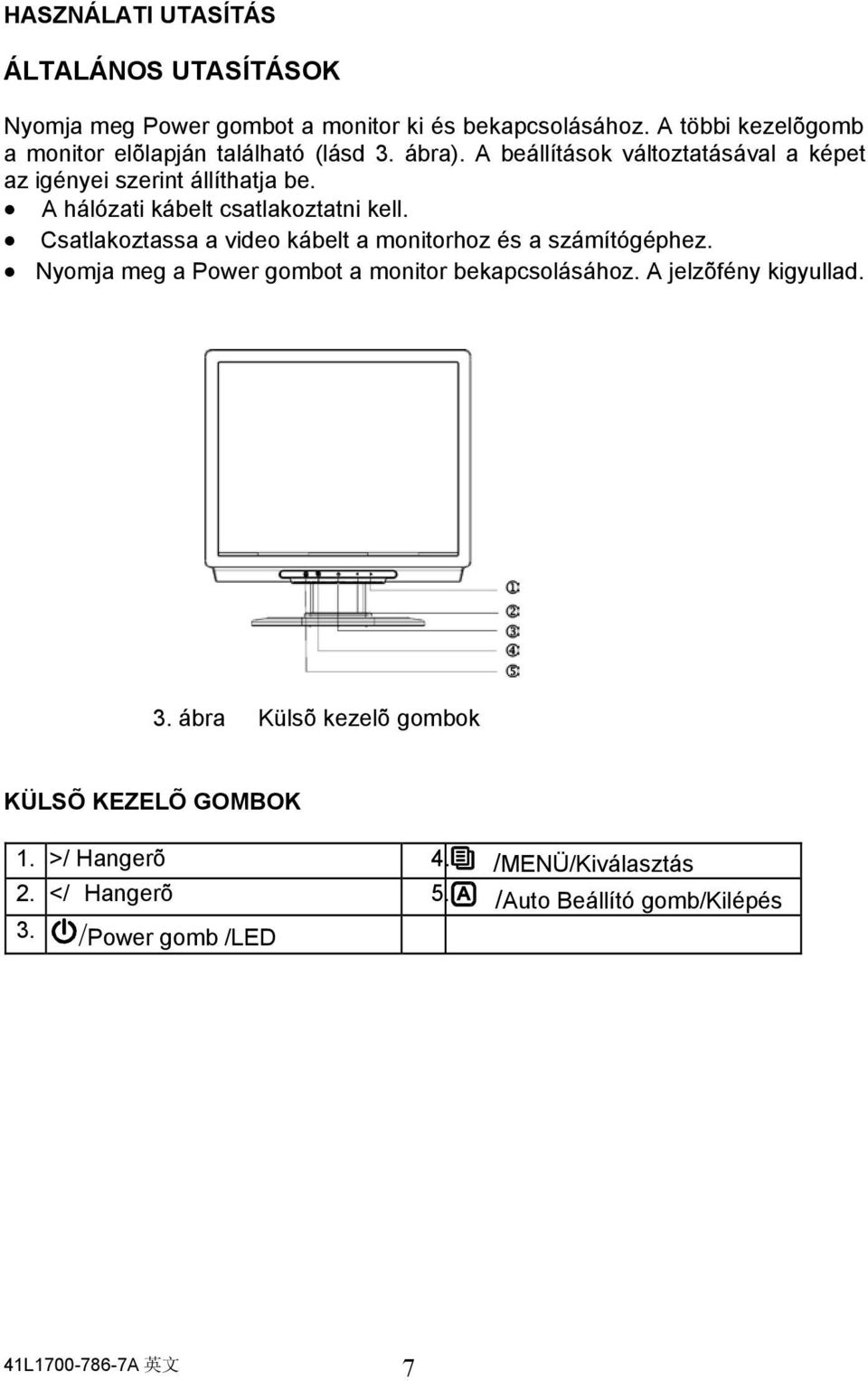 A hálózati kábelt csatlakoztatni kell. Csatlakoztassa a video kábelt a monitorhoz és a számítógéphez.