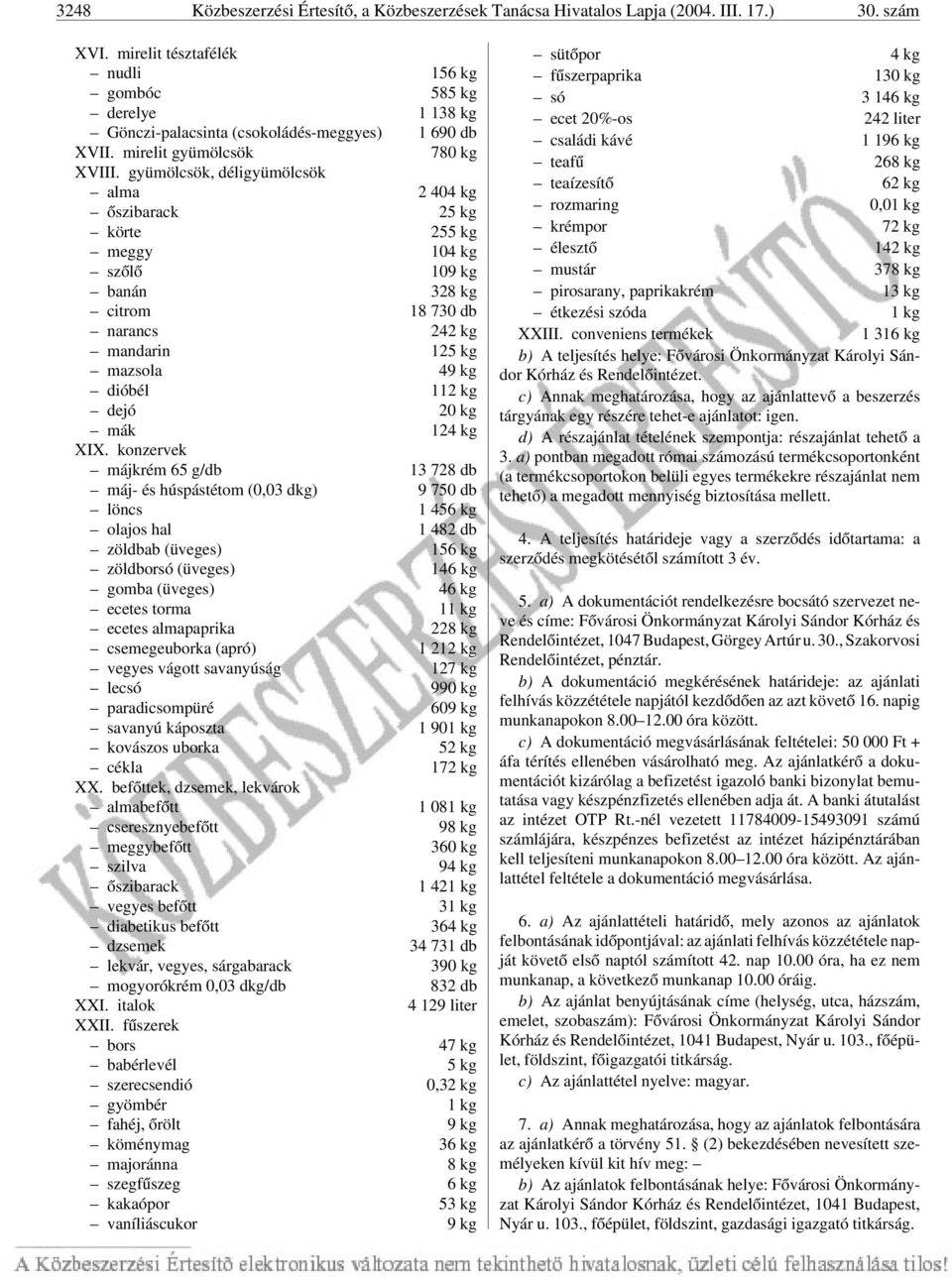 gyümölcsök, déligyümölcsök alma 2 404 kg õszibarack 25 kg körte 255 kg meggy 104 kg szõlõ 109 kg banán 328 kg citrom 18 730 db narancs 242 kg mandarin 125 kg mazsola 49 kg dióbél 112 kg dejó 20 kg