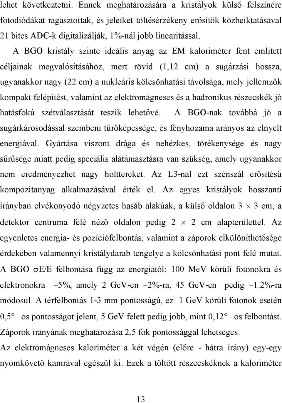 A BGO kristály szinte ideális anyag az EM kaloriméter fent említett céljainak megvalósításához, mert rövid (1,12 cm) a sugárzási hossza, ugyanakkor nagy (22 cm) a nukleáris kölcsönhatási távolsága,