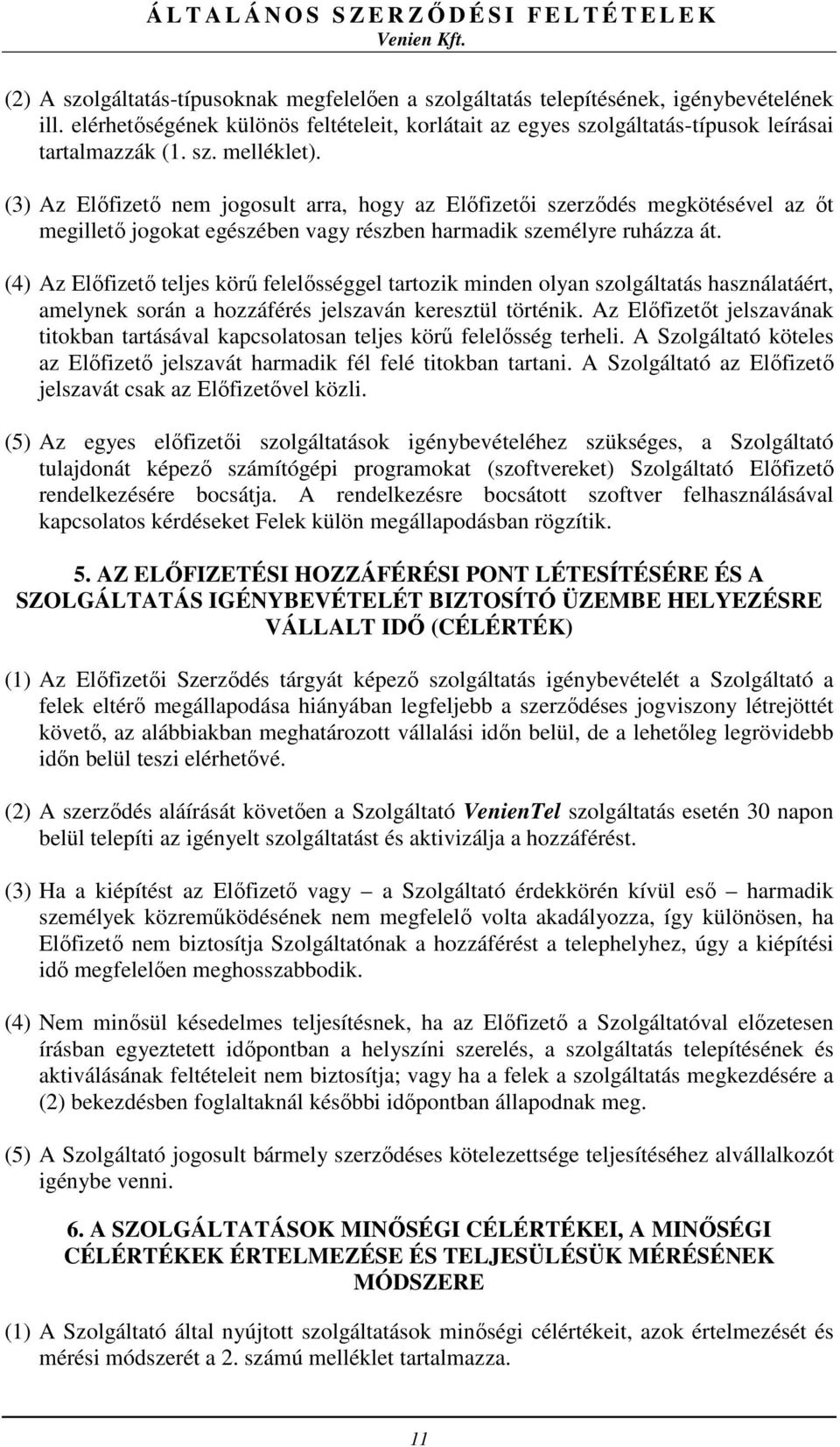 (4) Az Előfizető teljes körű felelősséggel tartozik minden olyan szolgáltatás használatáért, amelynek során a hozzáférés jelszaván keresztül történik.