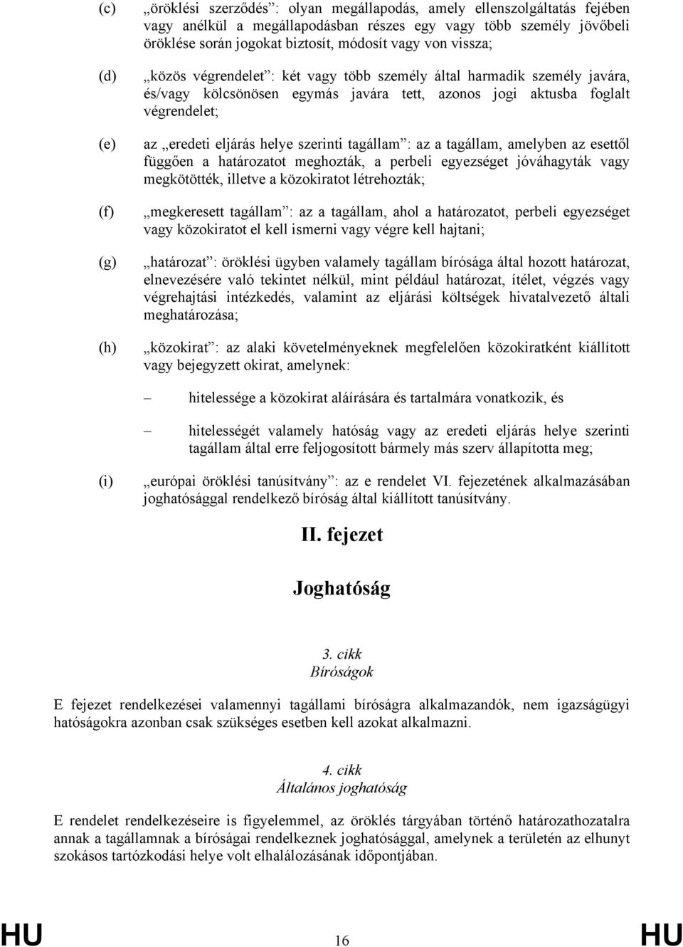 helye szerinti tagállam : az a tagállam, amelyben az esettől függően a határozatot meghozták, a perbeli egyezséget jóváhagyták vagy megkötötték, illetve a közokiratot létrehozták; megkeresett