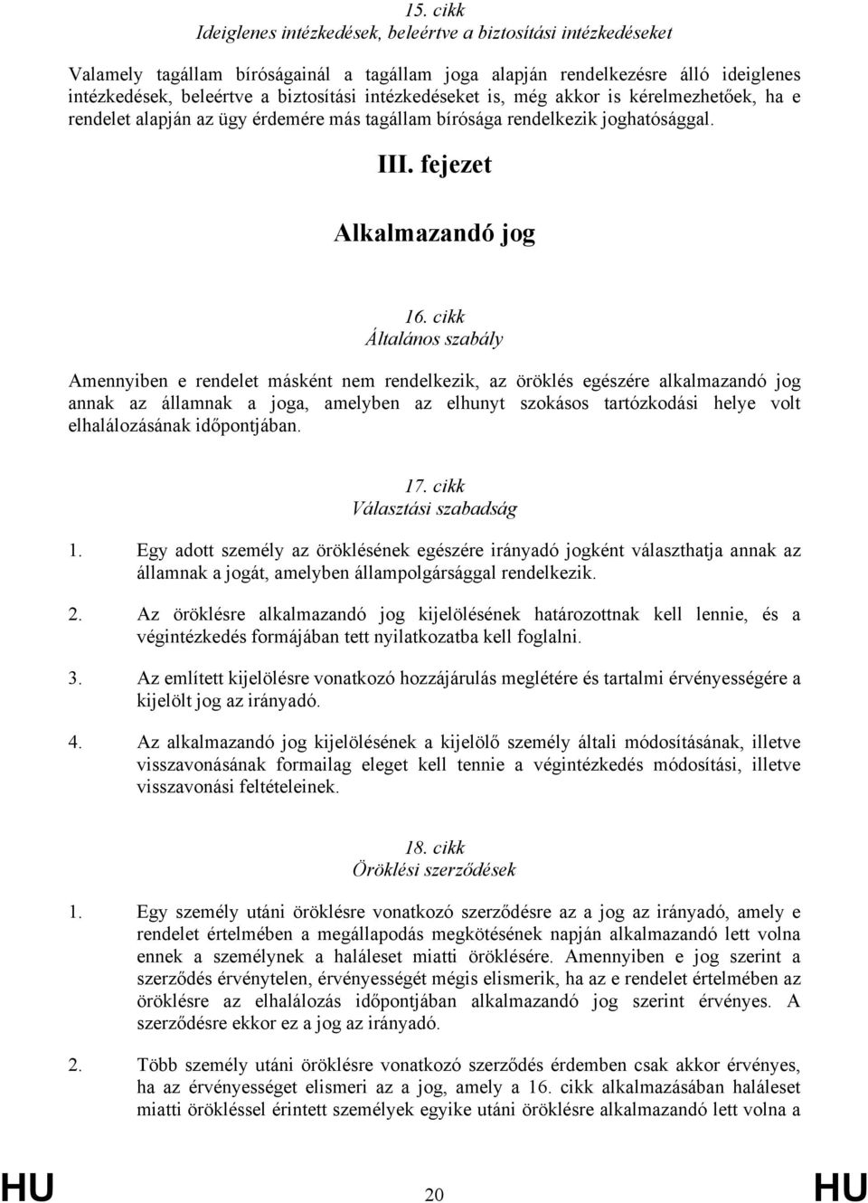 cikk Általános szabály Amennyiben e rendelet másként nem rendelkezik, az öröklés egészére alkalmazandó jog annak az államnak a joga, amelyben az elhunyt szokásos tartózkodási helye volt