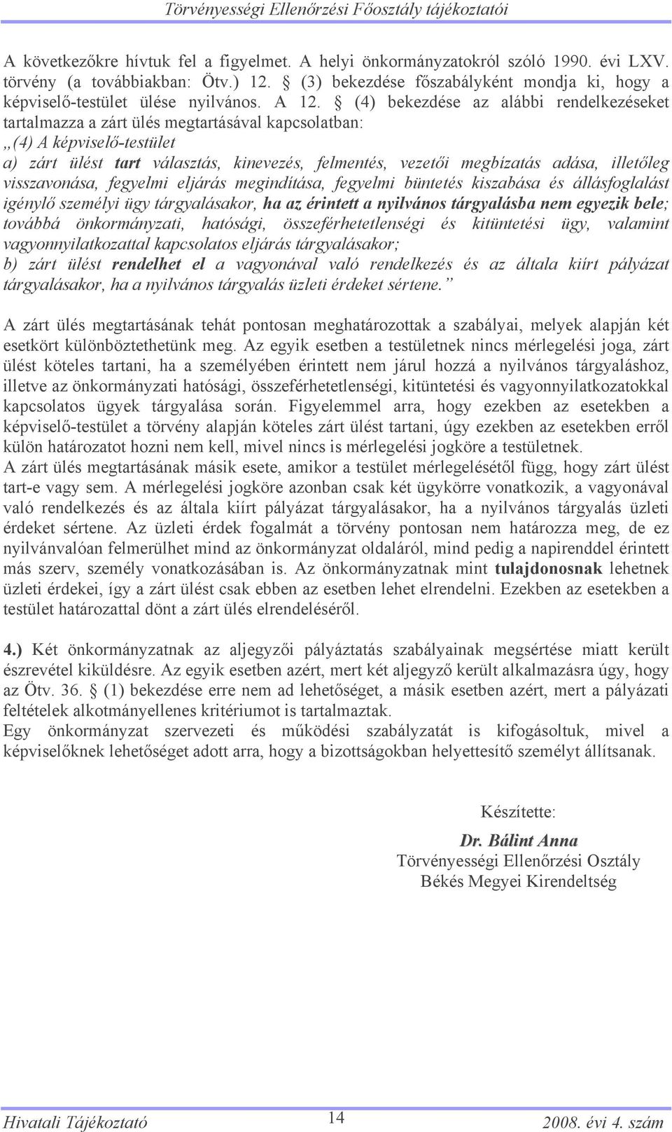 (4) bekezdése az alábbi rendelkezéseket tartalmazza a zárt ülés megtartásával kapcsolatban: (4) A képviselő-testület a) zárt ülést tart választás, kinevezés, felmentés, vezetői megbízatás adása,