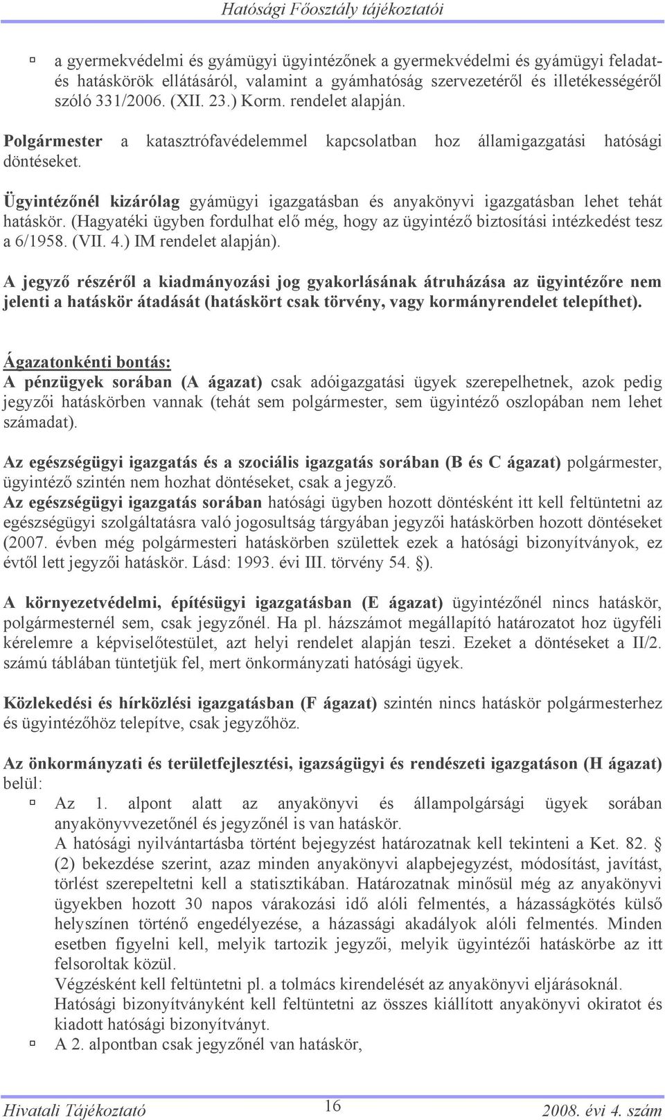 Ügyintézőnél kizárólag gyámügyi igazgatásban és anyakönyvi igazgatásban lehet tehát hatáskör. (Hagyatéki ügyben fordulhat elő még, hogy az ügyintéző biztosítási intézkedést tesz a 6/1958. (VII. 4.