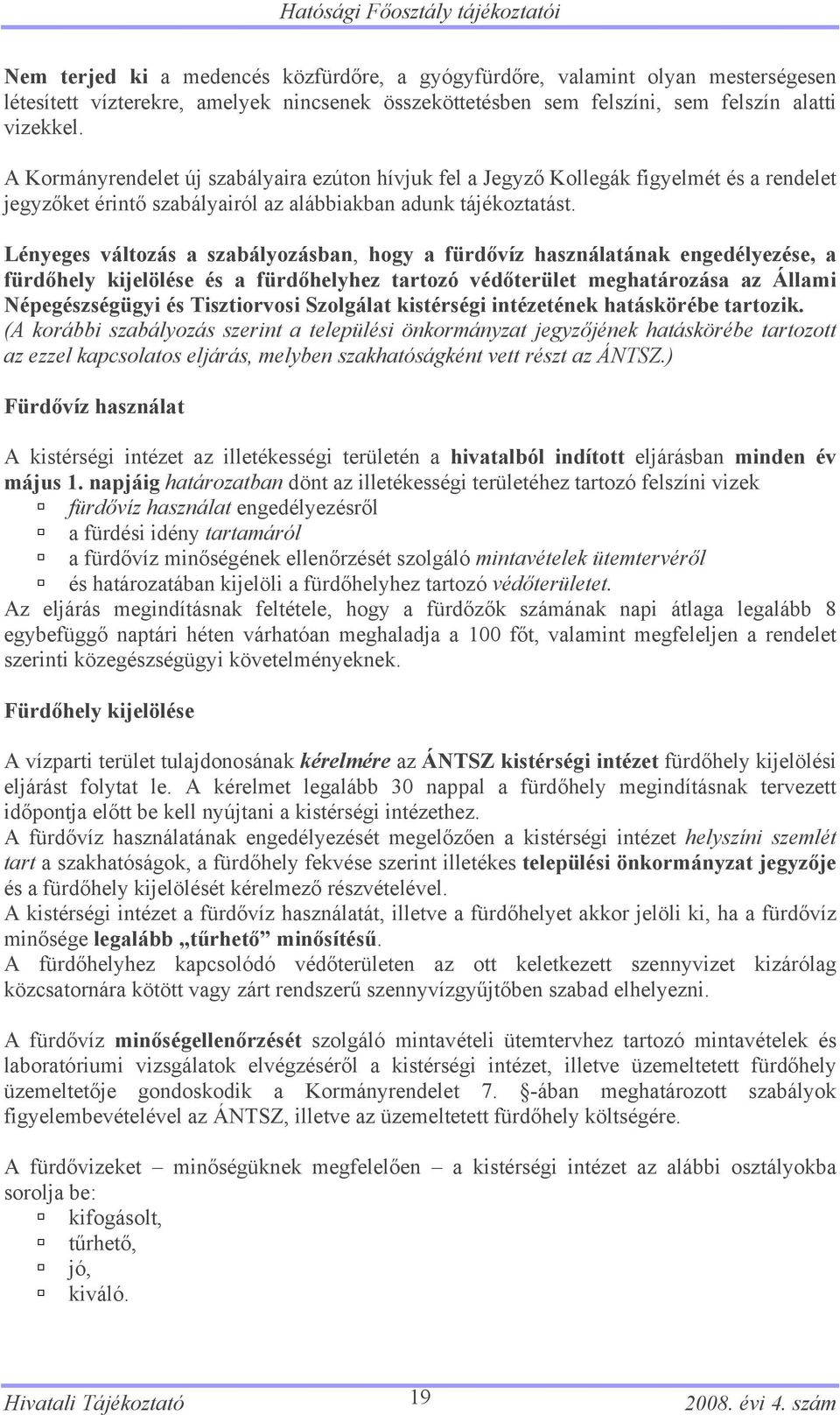 Lényeges változás a szabályozásban, hogy a fürdővíz használatának engedélyezése, a fürdőhely kijelölése és a fürdőhelyhez tartozó védőterület meghatározása az Állami Népegészségügyi és Tisztiorvosi