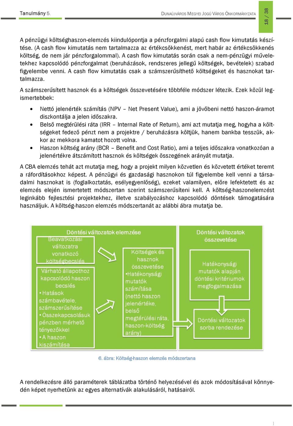 A cash flow kimutatás során csak a nem-pénzügyi műveletekhez kapcsolódó pénzforgalmat (beruházások, rendszeres jellegű költségek, bevételek) szabad figyelembe venni.