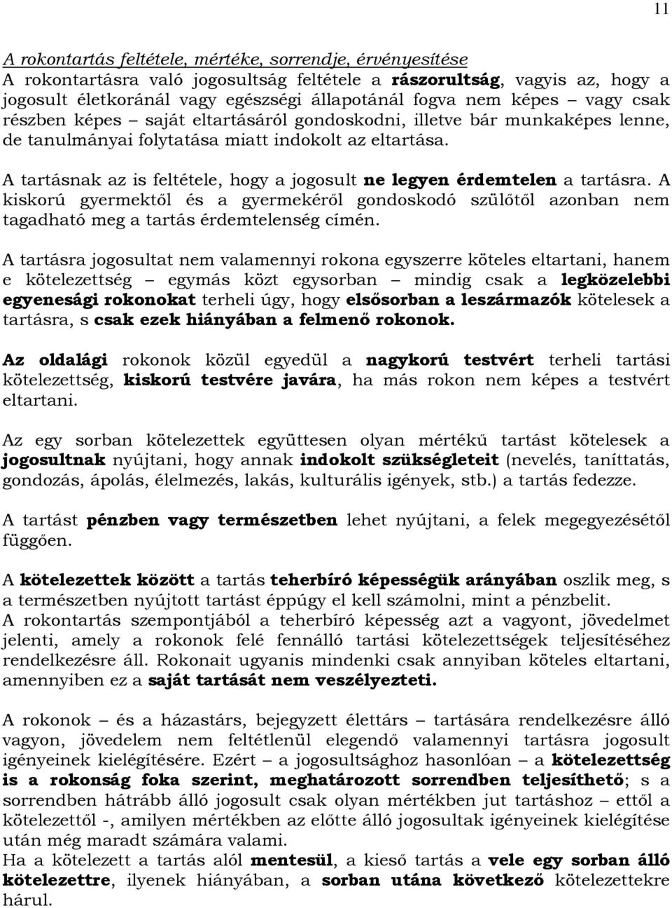 A tartásnak az is feltétele, hogy a jogosult ne legyen érdemtelen a tartásra. A kiskorú gyermektıl és a gyermekérıl gondoskodó szülıtıl azonban nem tagadható meg a tartás érdemtelenség címén.