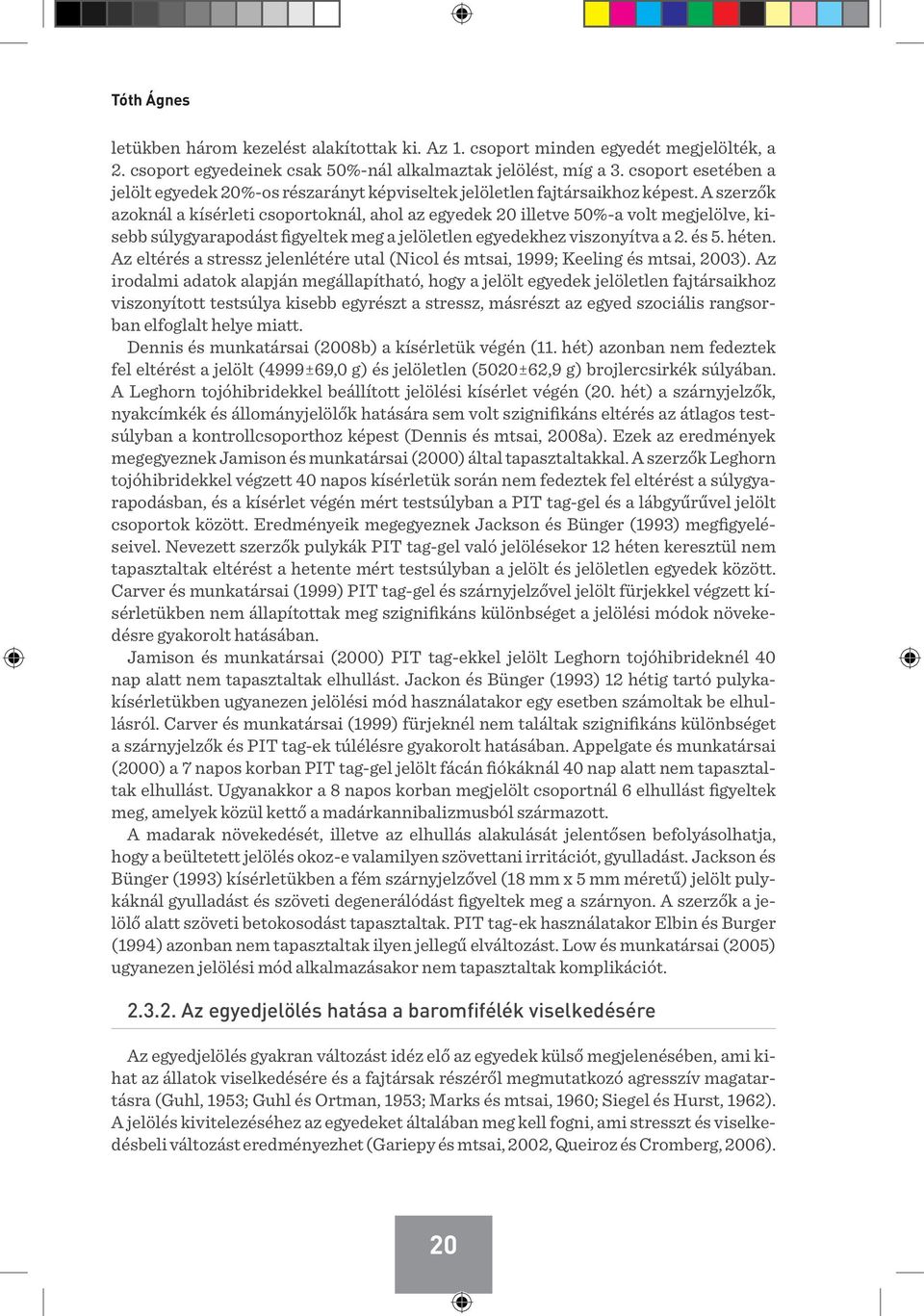 A szerzők azoknál a kísérleti csoportoknál, ahol az egyedek 20 illetve 50%-a volt megjelölve, kisebb súlygyarapodást figyeltek meg a jelöletlen egyedekhez viszonyítva a 2. és 5. héten.