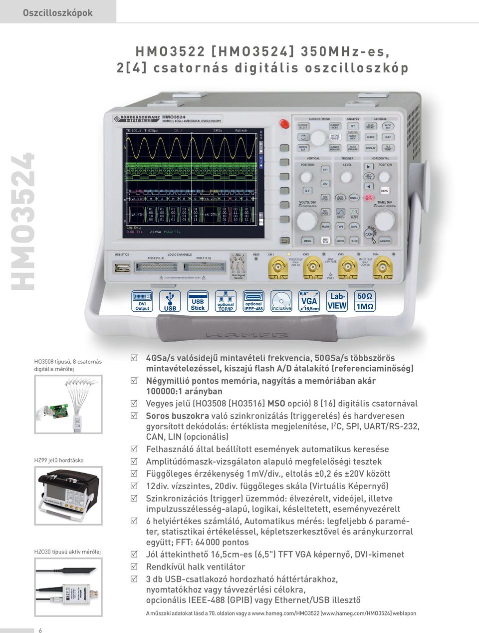 Vegyes jelű (HO3508 [HO3516] MSO opció) 8 [16] digitális csatornával R Soros buszokra való szinkronizálás (triggerelés) és hardveresen gyorsított dekódolás: értéklista megjelenítése, I 2 C, SPI,