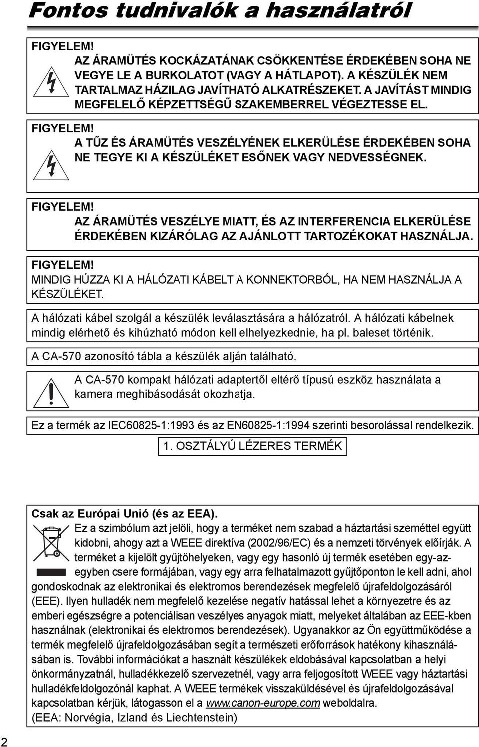 A TŰZ ÉS ÁRAMÜTÉS VESZÉLYÉNEK ELKERÜLÉSE ÉRDEKÉBEN SOHA NE TEGYE KI A KÉSZÜLÉKET ESŐNEK VAGY NEDVESSÉGNEK. FIGYELEM!