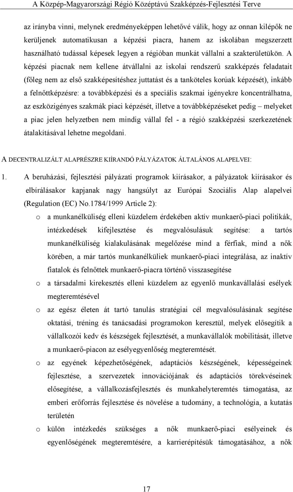 A képzési piacnak nem kellene átvállalni az iskolai rendszerű szakképzés feladatait (főleg nem az első szakképesítéshez juttatást és a tanköteles korúak képzését), inkább a felnőttképzésre: a