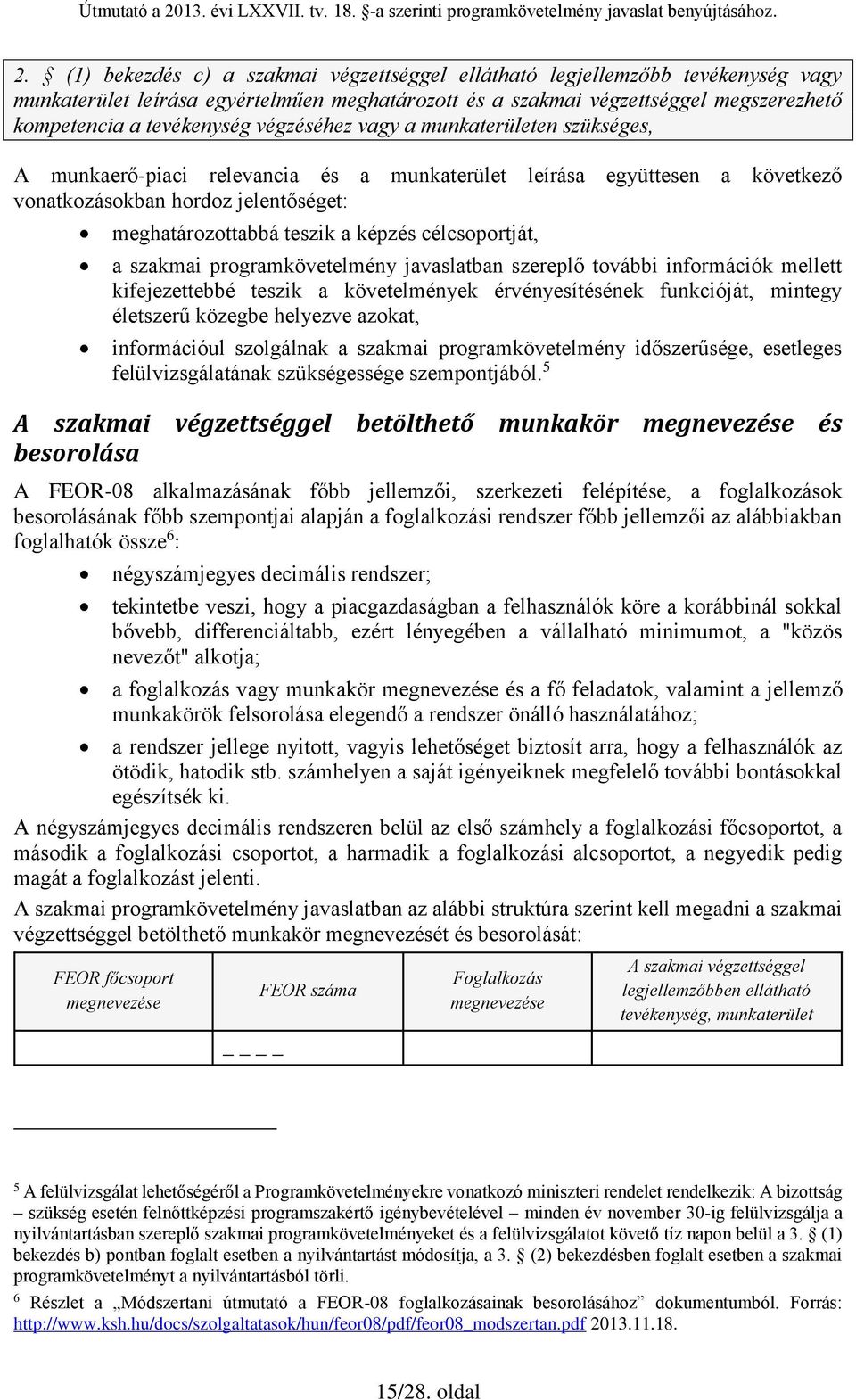 célcsoportját, a szakmai programkövetelmény javaslatban szereplő további információk mellett kifejezettebbé teszik a követelmények érvényesítésének funkcióját, mintegy életszerű közegbe helyezve