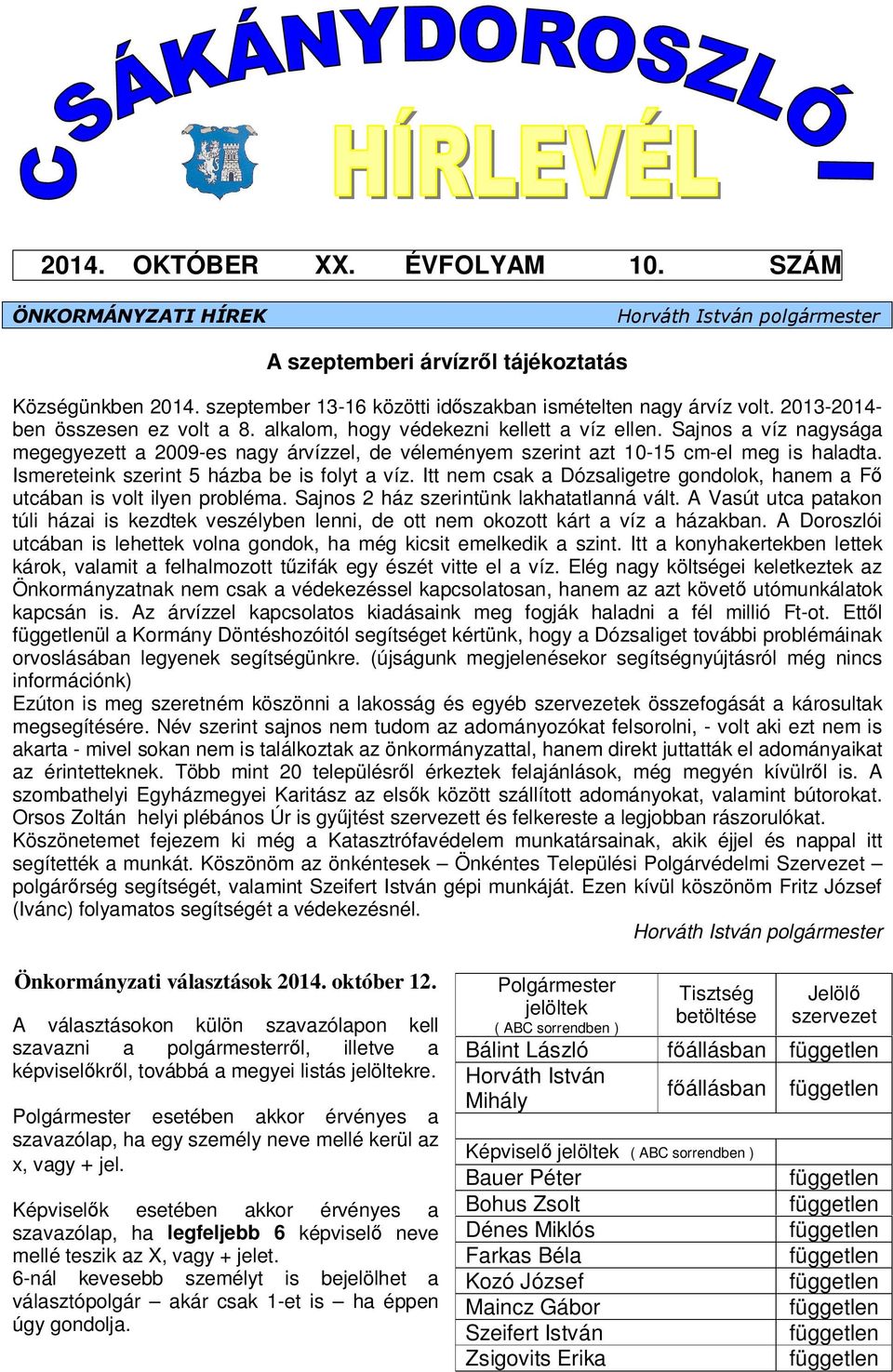 Sajnos a víz nagysága megegyezett a 2009-es nagy árvízzel, de véleményem szerint azt 10-15 cm-el meg is haladta. Ismereteink szerint 5 házba be is folyt a víz.