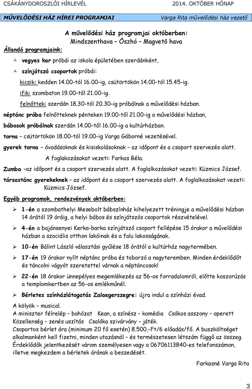 30-ig próbálnak a mővelıdési házban. néptánc próba felnıtteknek pénteken 19.00-tıl 21.00-ig a mővelıdési házban, bábosok próbálnak szerdán 14.00-tıl 16.00-ig a kultúrházban. torna csütörtökön 18.