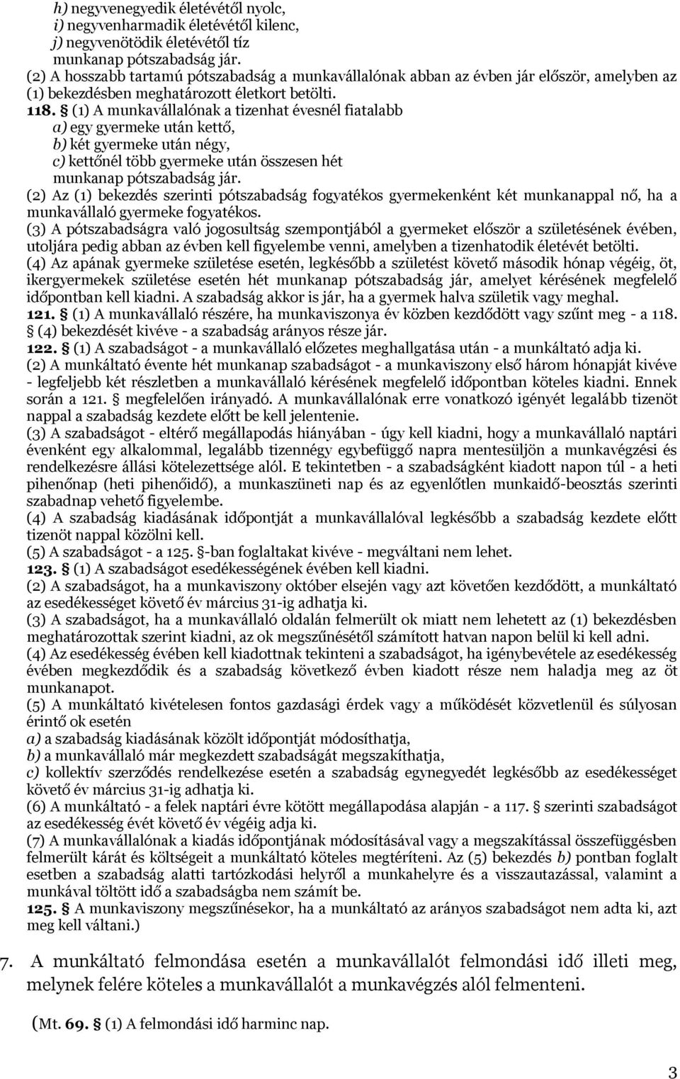 (1) A munkavállalónak a tizenhat évesnél fiatalabb a) egy gyermeke után kettő, b) két gyermeke után négy, c) kettőnél több gyermeke után összesen hét munkanap pótszabadság jár.