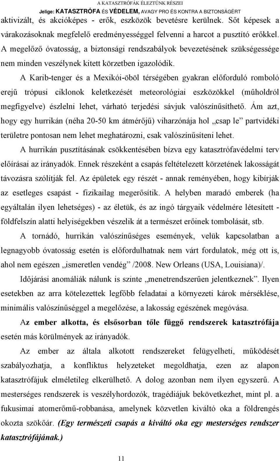 A Karib-tenger és a Mexikói-öböl térségében gyakran előforduló romboló erejű trópusi ciklonok keletkezését meteorológiai eszközökkel (műholdról megfigyelve) észlelni lehet, várható terjedési sávjuk