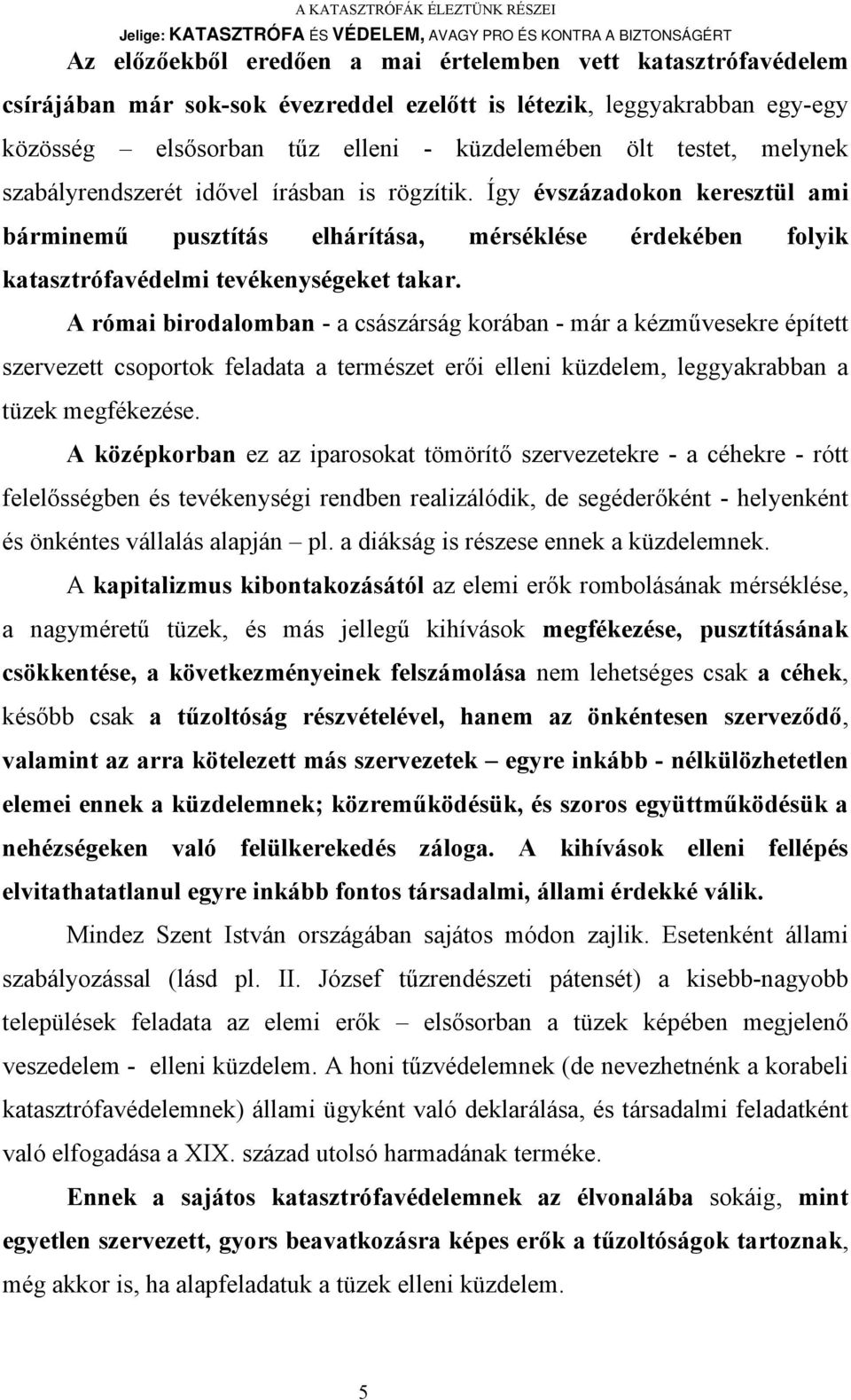 A római birodalomban - a császárság korában - már a kézművesekre épített szervezett csoportok feladata a természet erői elleni küzdelem, leggyakrabban a tüzek megfékezése.