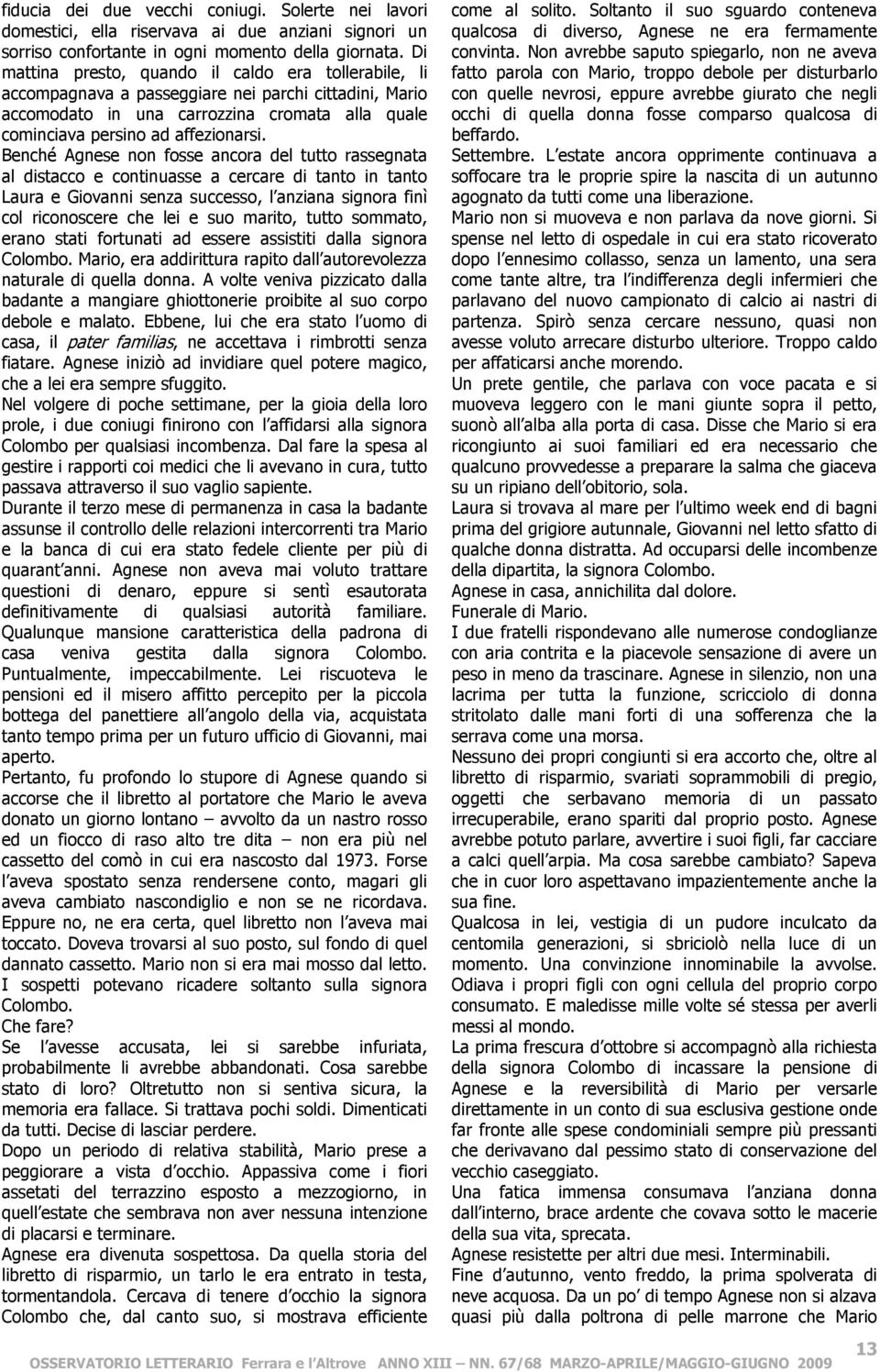 Benché Agnese non fosse ancora del tutto rassegnata al distacco e continuasse a cercare di tanto in tanto Laura e Giovanni senza successo, l anziana signora finì col riconoscere che lei e suo marito,