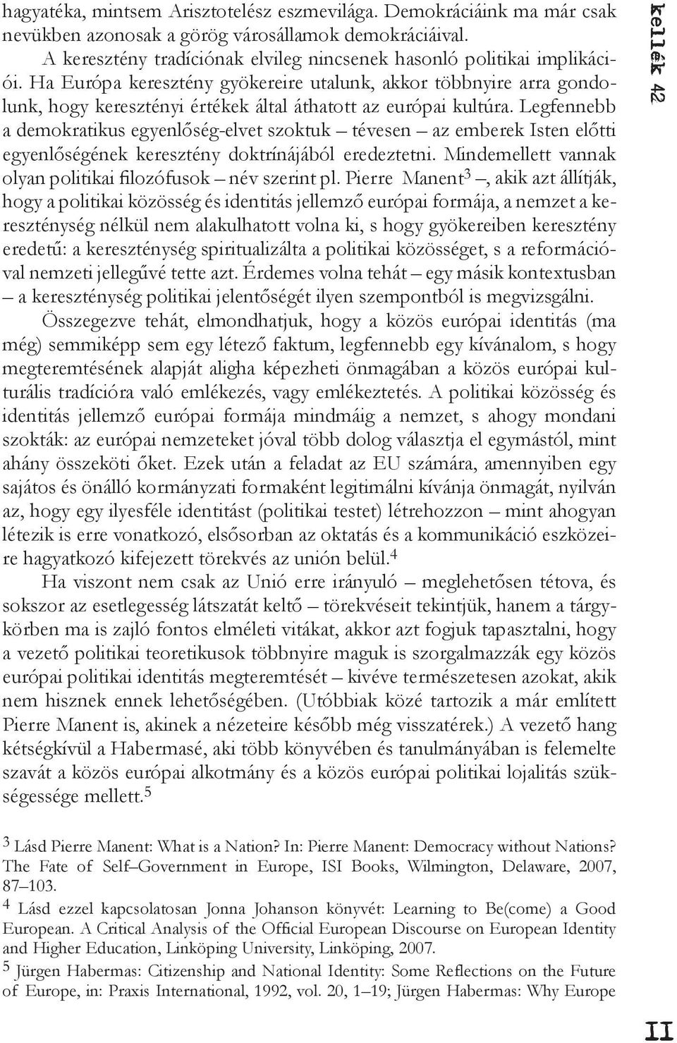 Legfennebb a demokratikus egyenlőség-elvet szoktuk tévesen az emberek Isten előtti egyenlőségének keresztény doktrínájából eredeztetni. Mindemellett vannak olyan politikai filozófusok név szerint pl.