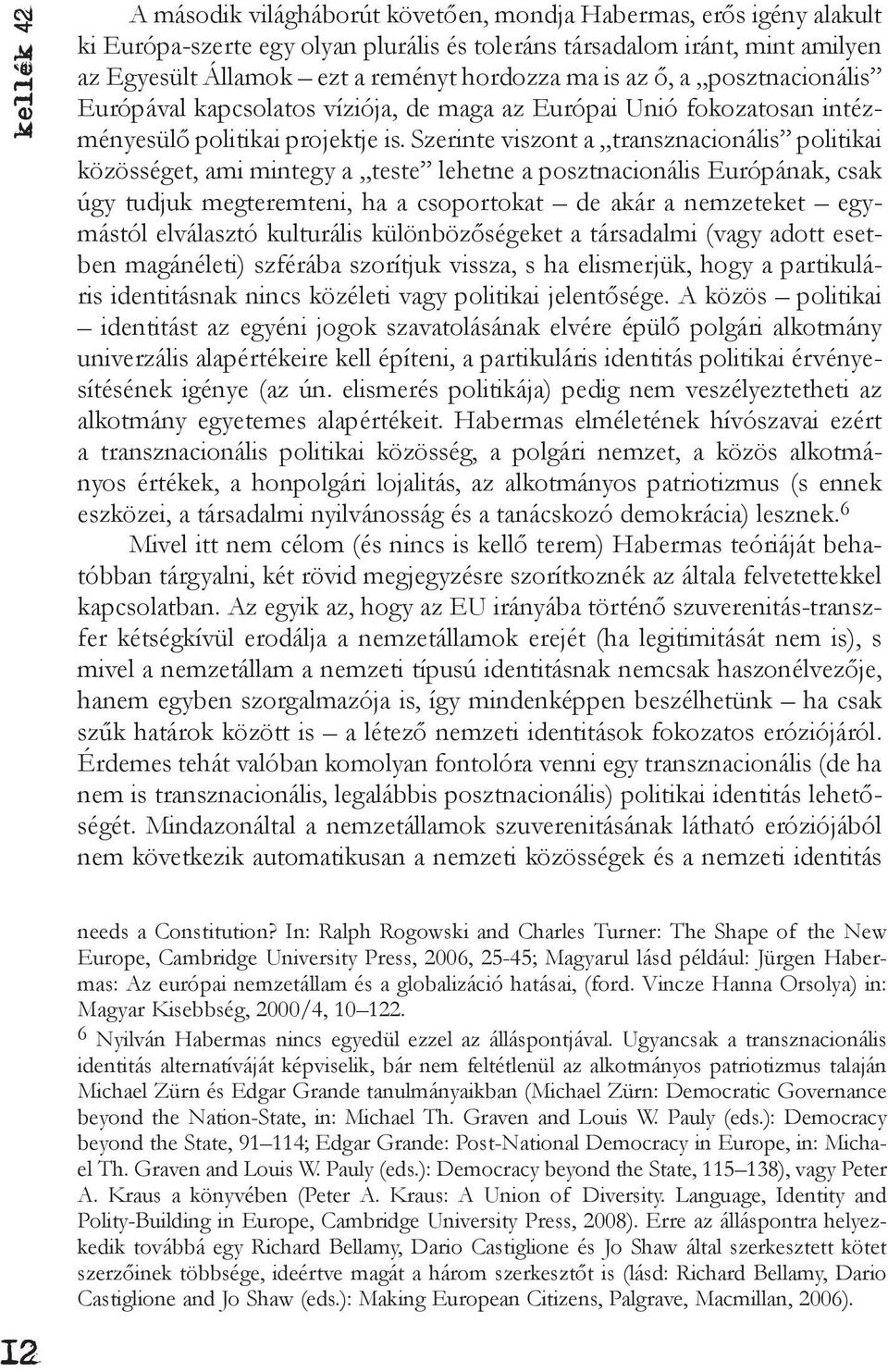 Szerinte viszont a transznacionális politikai közösséget, ami mintegy a teste lehetne a posztnacionális Európának, csak úgy tudjuk megteremteni, ha a csoportokat de akár a nemzeteket egymástól