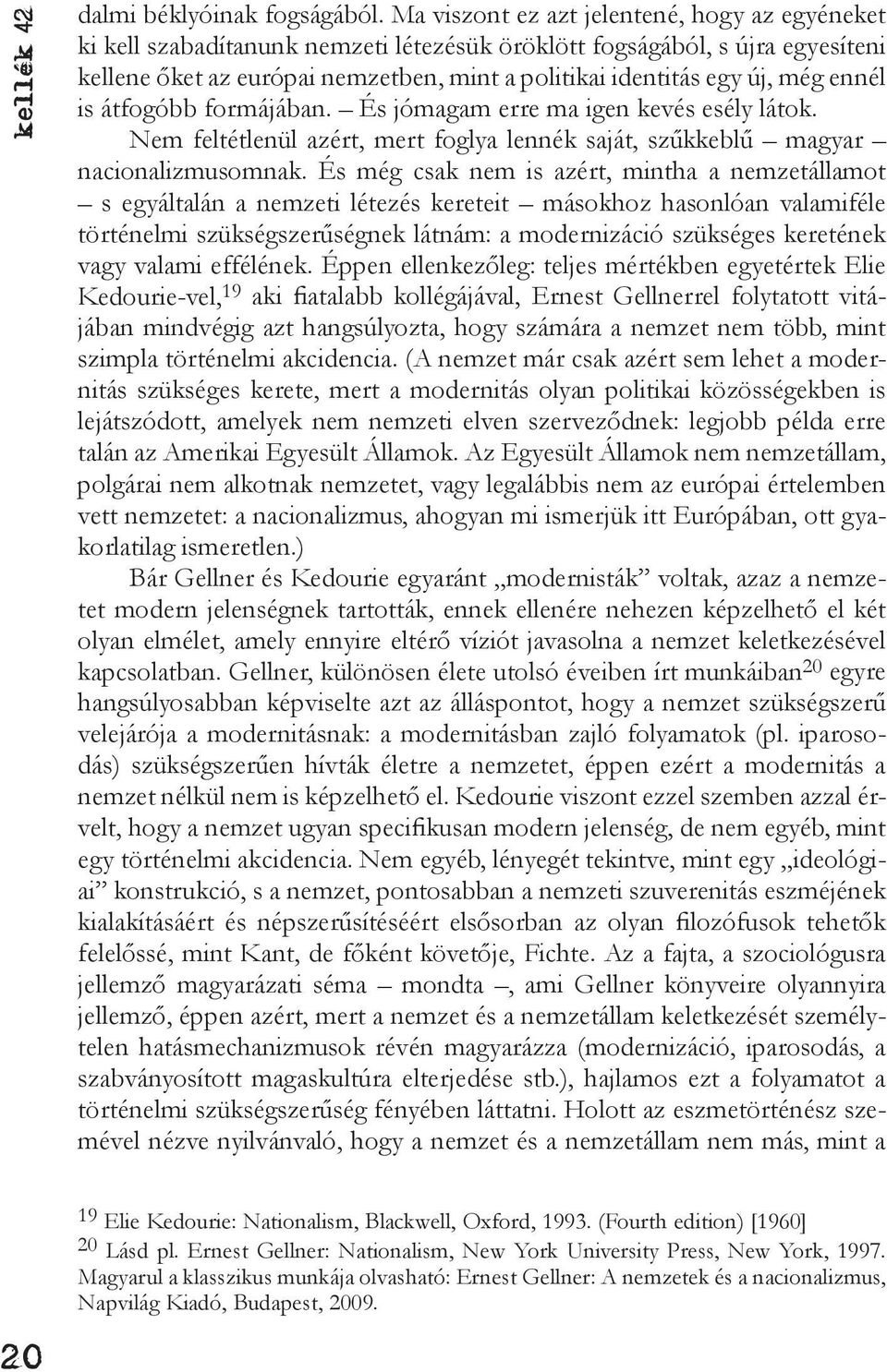 ennél is átfogóbb formájában. És jómagam erre ma igen kevés esély látok. Nem feltétlenül azért, mert foglya lennék saját, szűkkeblű magyar nacionalizmusomnak.