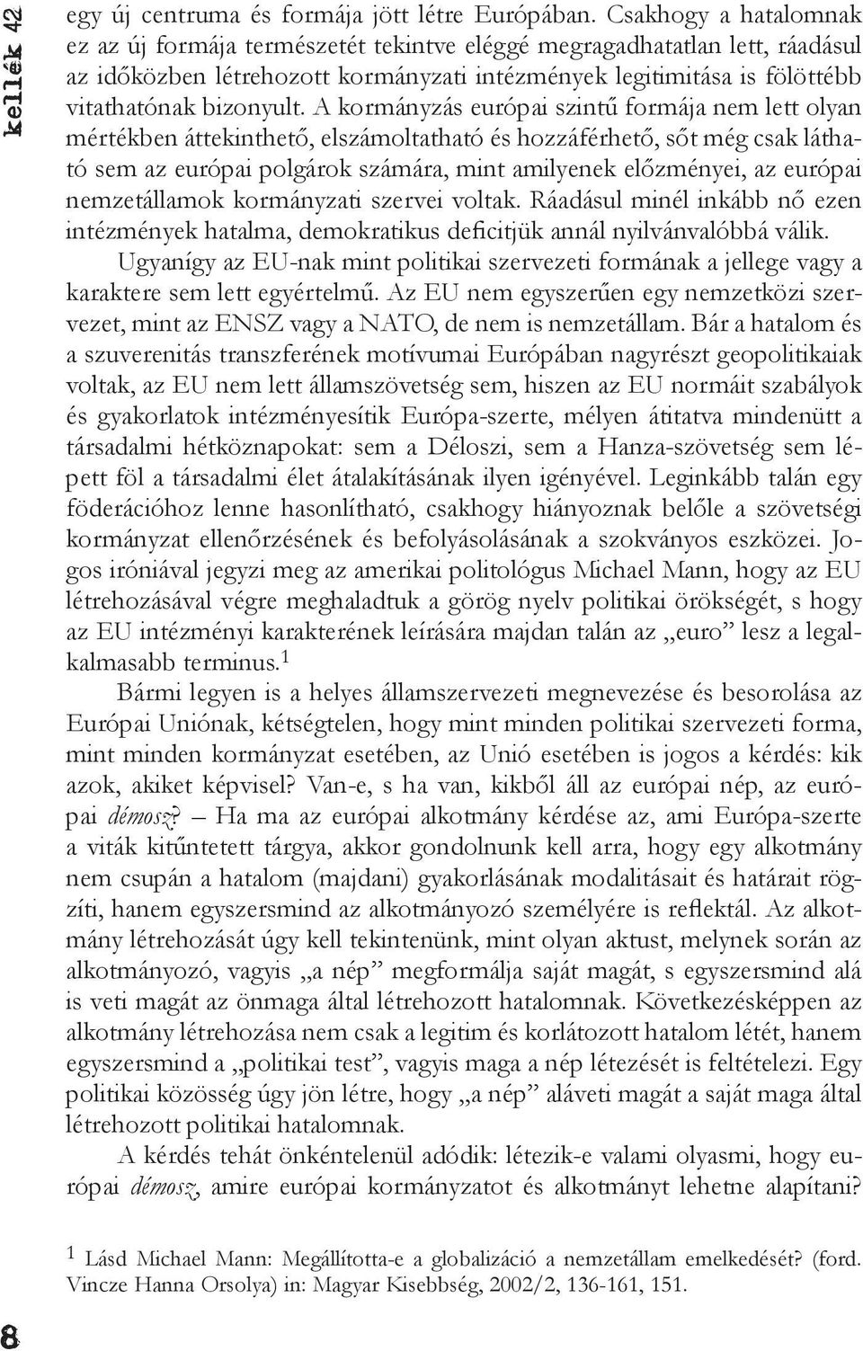 A kormányzás európai szintű formája nem lett olyan mértékben áttekinthető, elszámoltatható és hozzáférhető, sőt még csak látható sem az európai polgárok számára, mint amilyenek előzményei, az európai