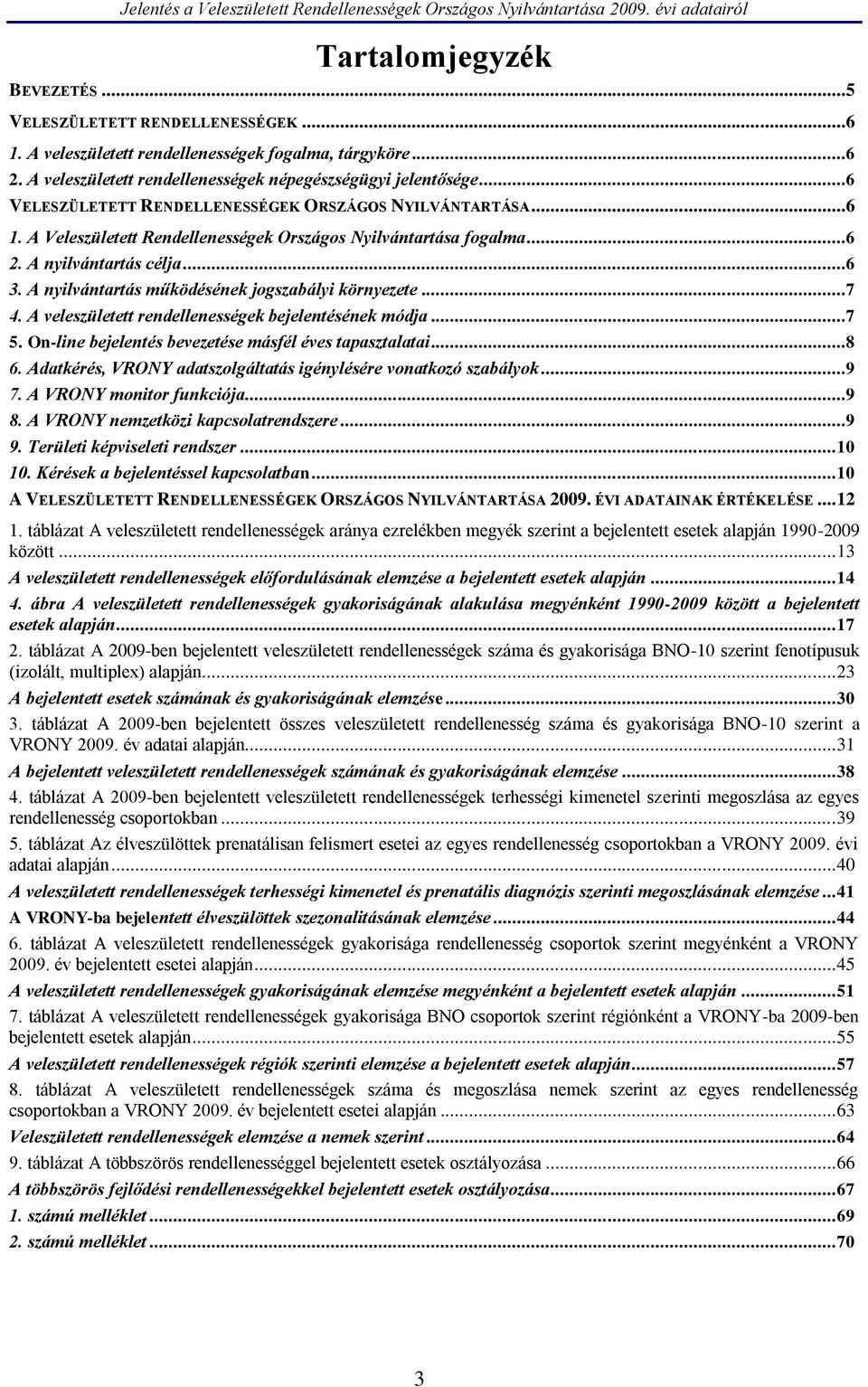 A nyilvántartás működésének jogszabályi környezete...7 4. A veleszületett rendellenességek bejelentésének módja...7 5. On-line bejelentés bevezetése másfél éves tapasztalatai...8 6.