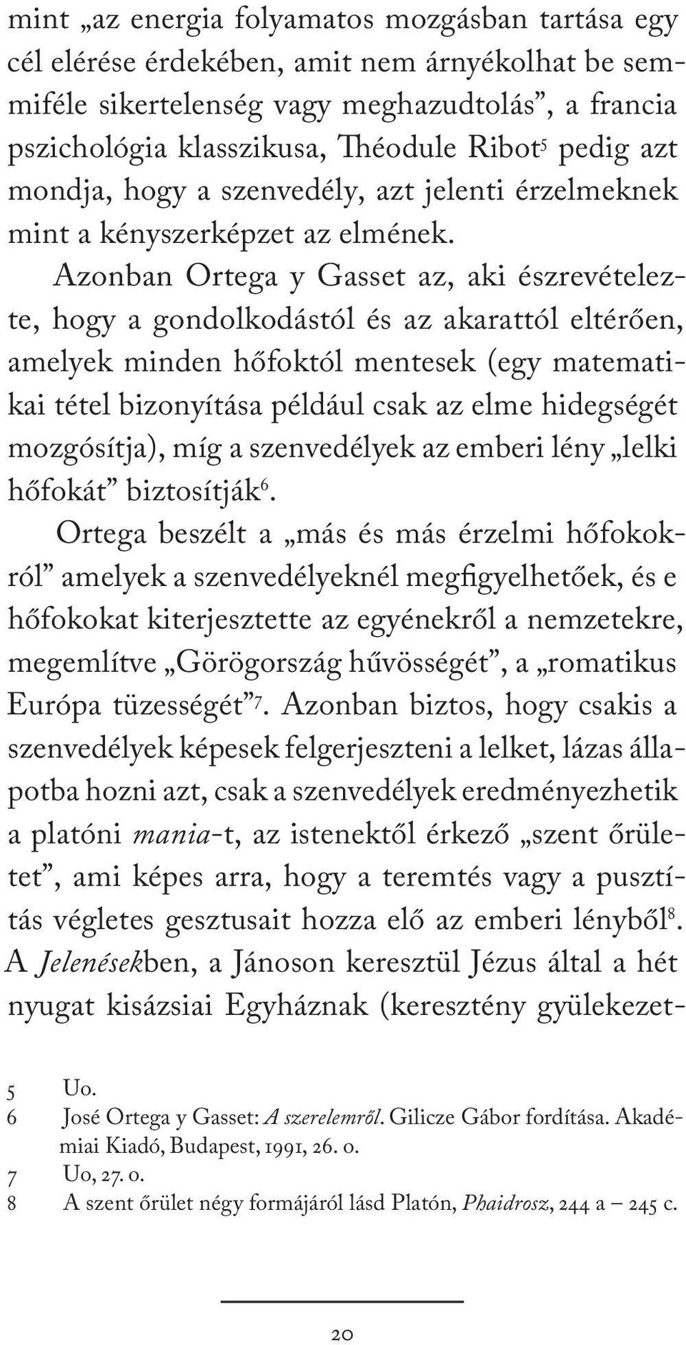 Azonban Ortega y Gasset az, aki észrevételezte, hogy a gondolkodástól és az akarattól eltérően, amelyek minden hőfoktól mentesek (egy matematikai tétel bizonyítása például csak az elme hidegségét