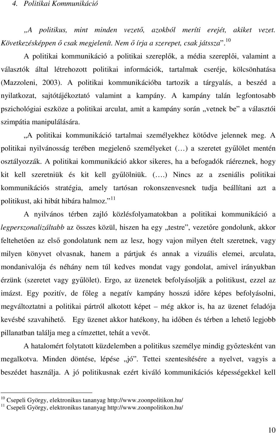 A politikai kommunikációba tartozik a tárgyalás, a beszéd a nyilatkozat, sajtótájékoztató valamint a kampány.