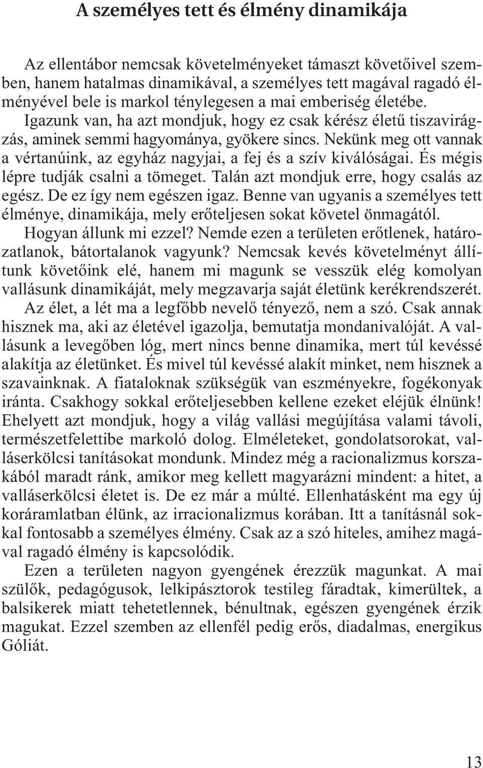 Nekünk meg ott vannak a vértanúink, az egyház nagyjai, a fej és a szív kiválóságai. És mégis lépre tudják csalni a tömeget. Talán azt mondjuk erre, hogy csalás az egész. De ez így nem egészen igaz.