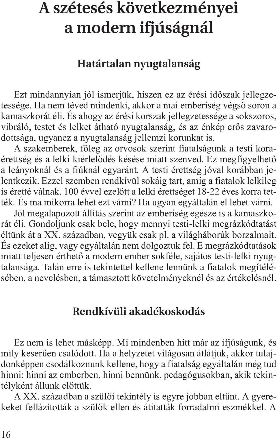 És ahogy az érési korszak jellegzetessége a sokszoros, vibráló, testet és lelket átható nyugtalanság, és az énkép erõs zavarodottsága, ugyanez a nyugtalanság jellemzi korunkat is.