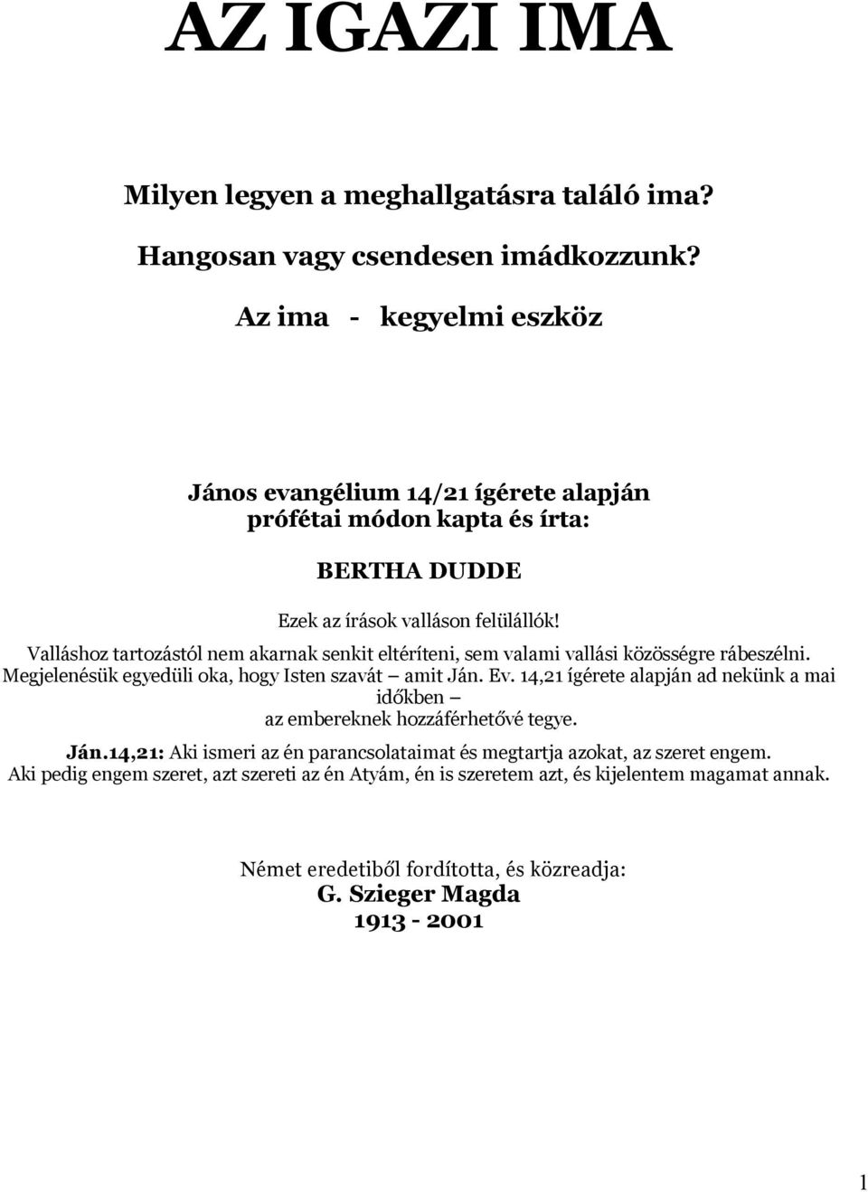 Valláshoz tartozástól nem akarnak senkit eltéríteni, sem valami vallási közösségre rábeszélni. Megjelenésük egyedüli oka, hogy Isten szavát amit Ján. Ev.