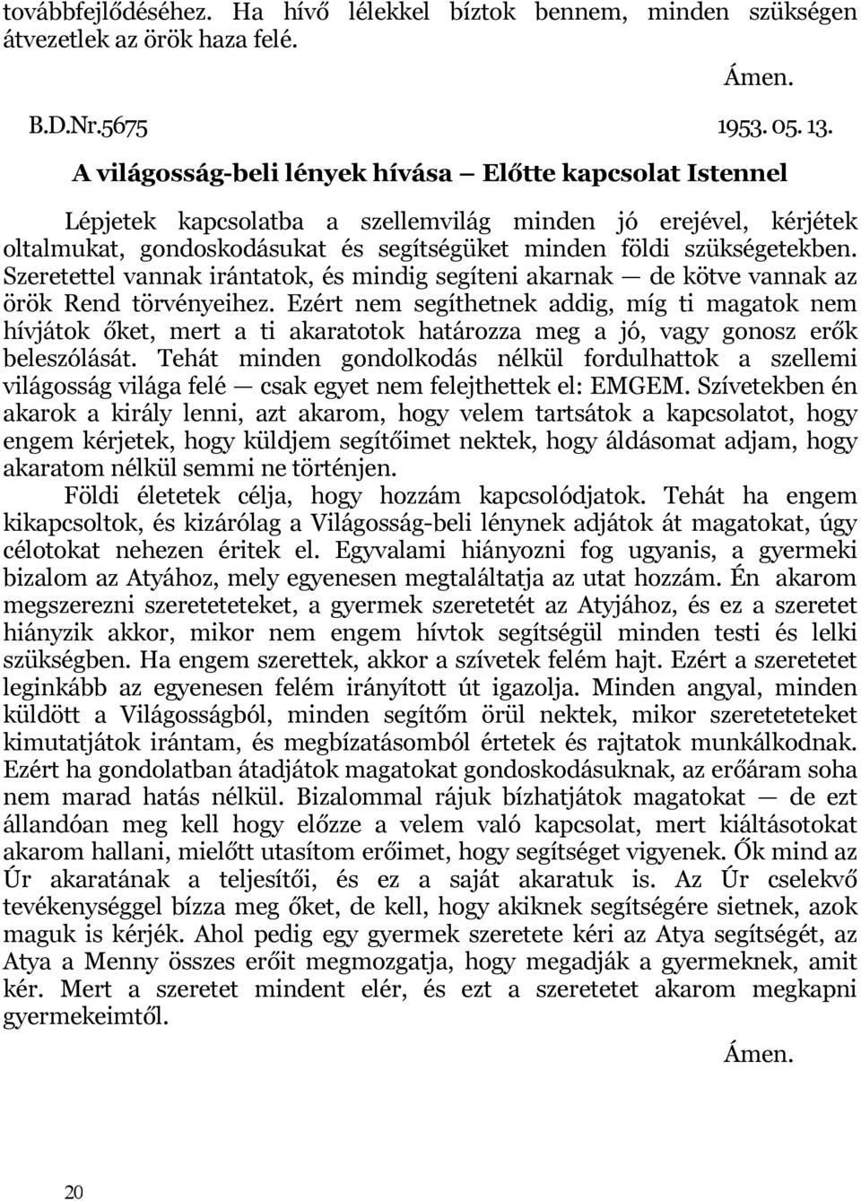 Szeretettel vannak irántatok, és mindig segíteni akarnak de kötve vannak az örök Rend törvényeihez.