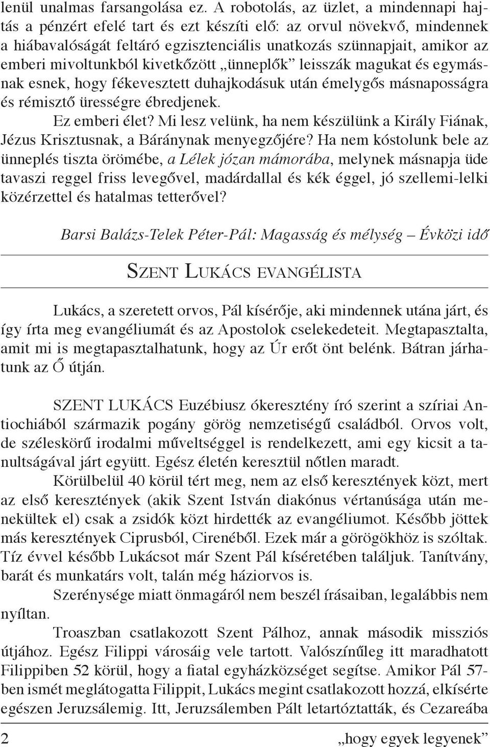 mivoltunkból kivetkőzött ünneplők leisszák magukat és egymásnak esnek, hogy fékevesztett duhajkodásuk után émelygős másnaposságra és rémisztő ürességre ébredjenek. Ez emberi élet?