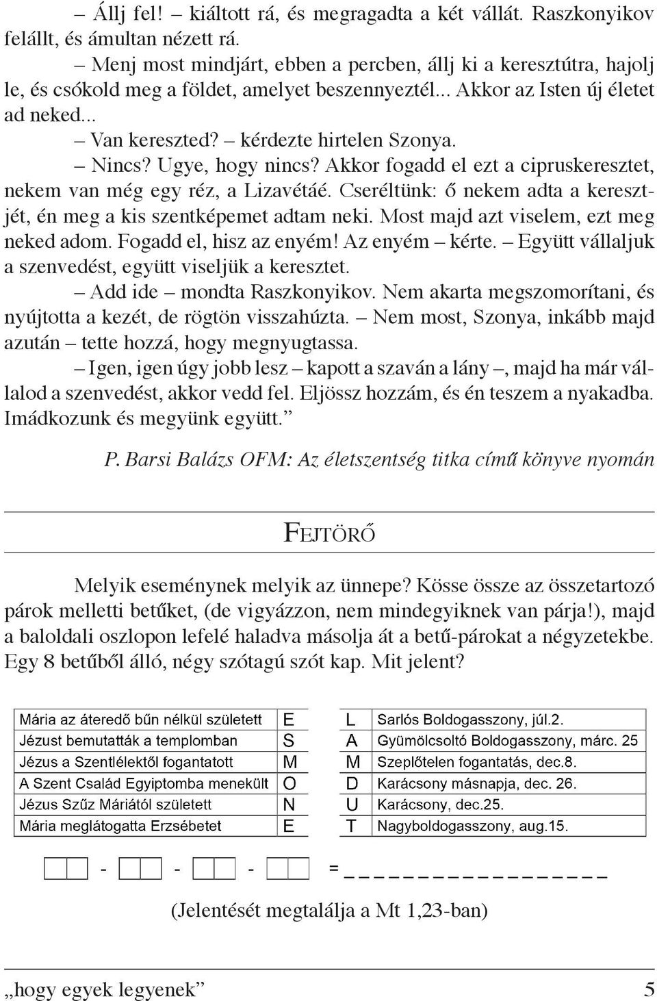 Nincs? Ugye, hogy nincs? Akkor fogadd el ezt a cipruskeresztet, nekem van még egy réz, a Lizavétáé. Cseréltünk: ő nekem adta a keresztjét, én meg a kis szentképemet adtam neki.