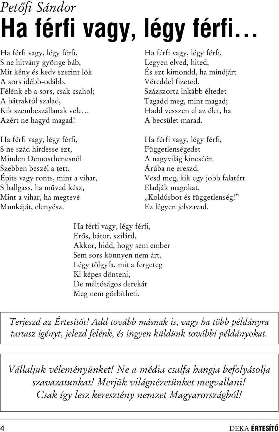 Százszorta inkább éltedet Tagadd meg, mint magad; Hadd vesszen el az élet, ha A becsület marad. Ha férfi vagy, légy férfi, S ne szád hirdesse ezt, Minden Demosthenesnél Szebben beszél a tett.