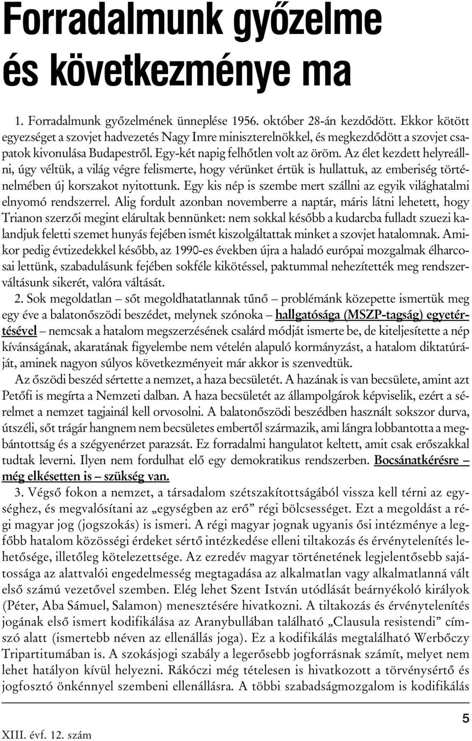 Az élet kezdett helyreállni, úgy véltük, a világ végre felismerte, hogy vérünket értük is hullattuk, az emberiség történelmében új korszakot nyitottunk.